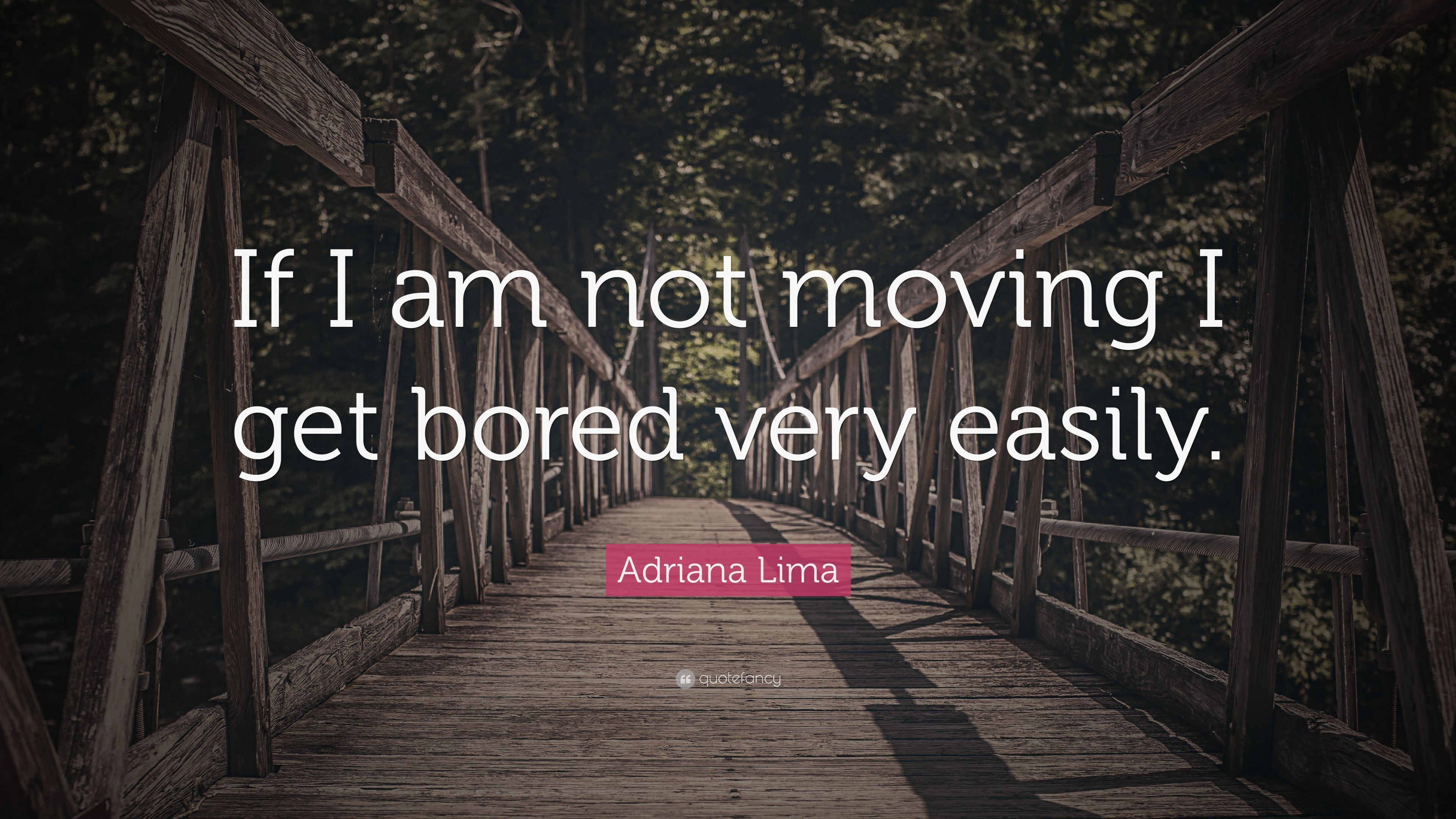 Adriana Lima Quote: “If I am not moving I get bored very easily