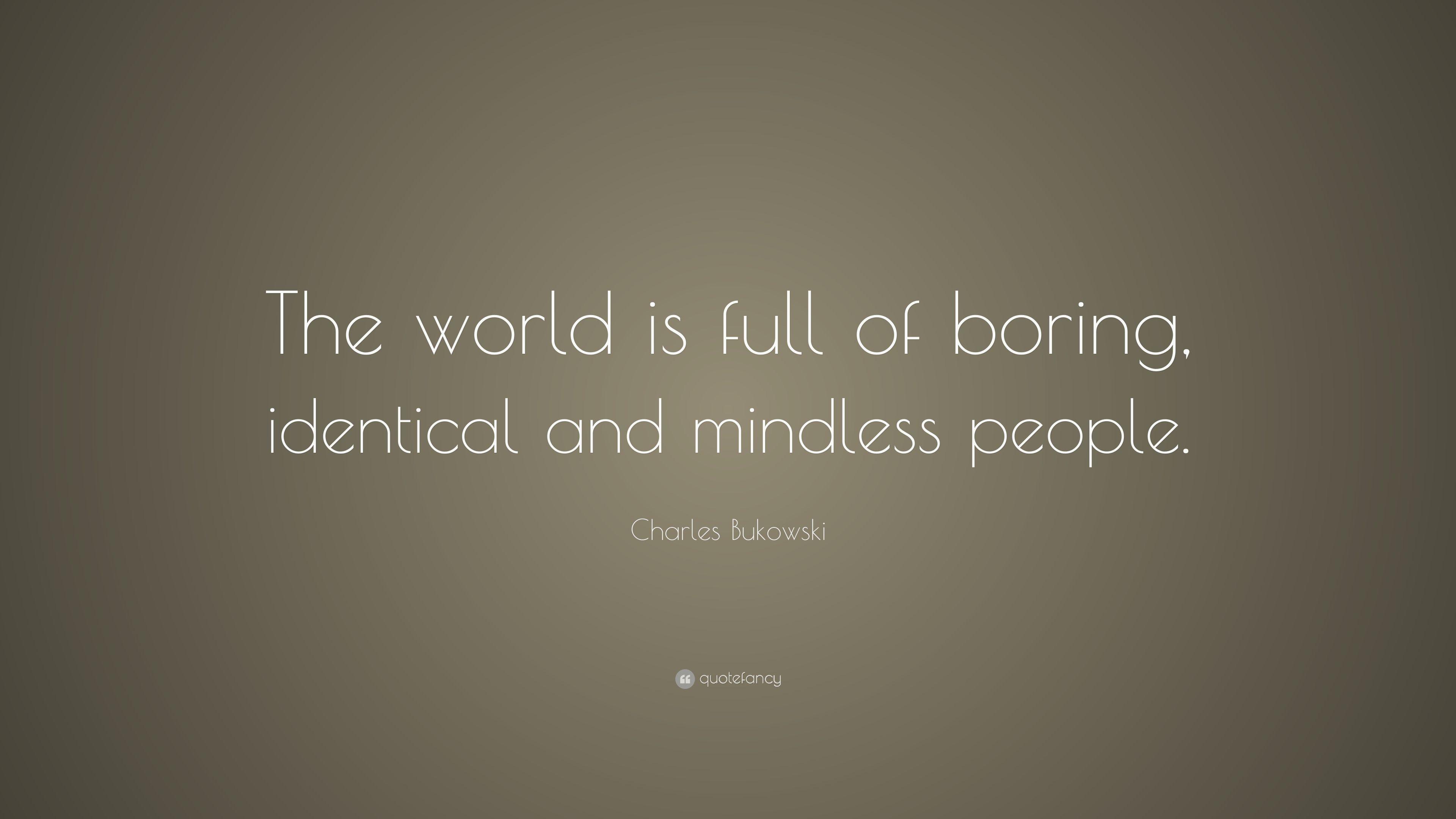 Charles Bukowski Quote: “The world is full of boring, identical