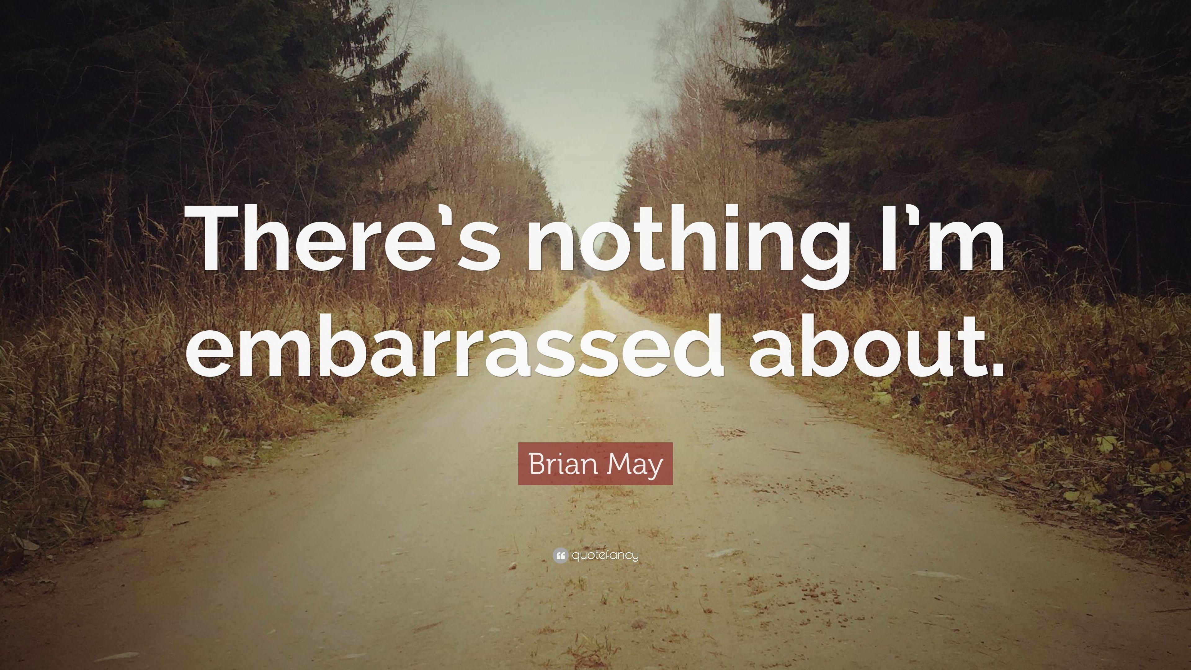 Brian May Quote: “There's nothing I'm embarrassed about.” 5
