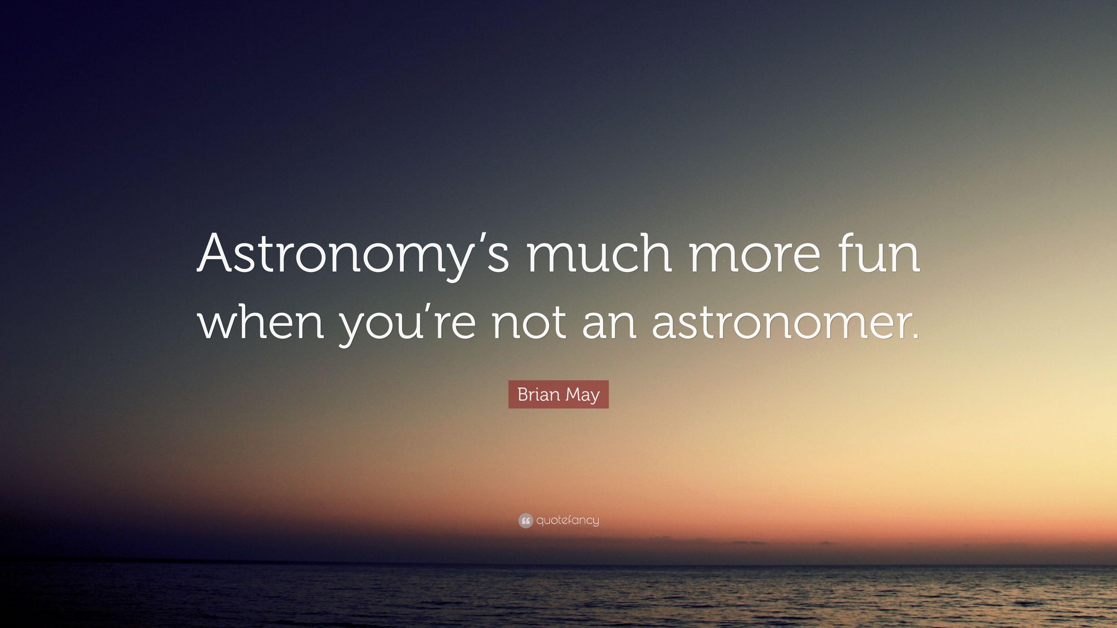 Brian May Quote: “Astronomy's much more fun when you're not an