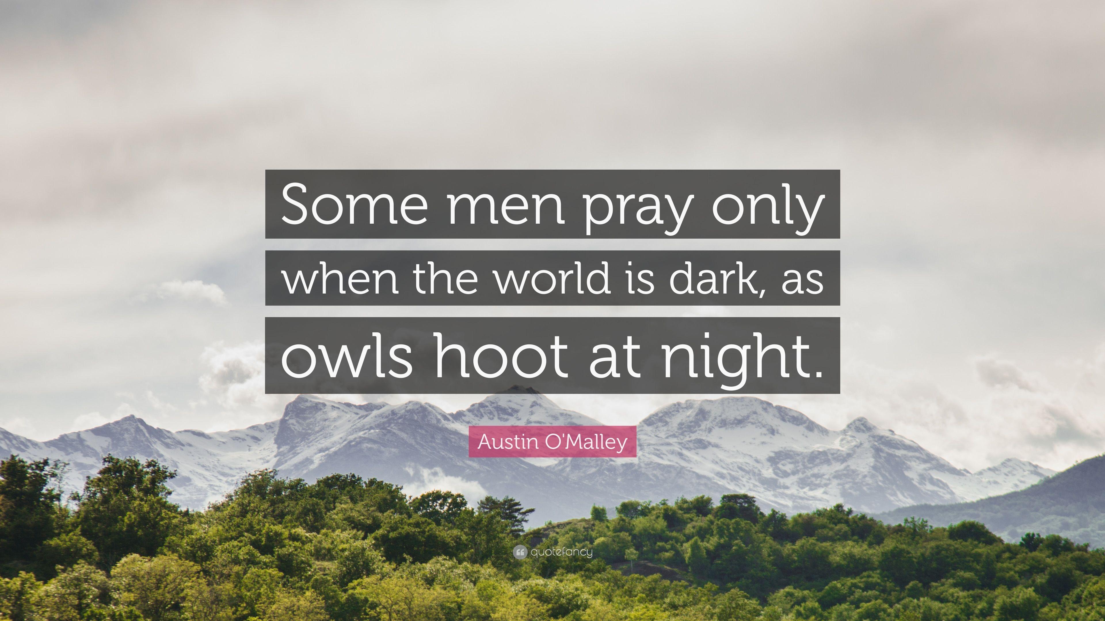 Austin O'Malley Quote: “Some men pray only when the world is dark