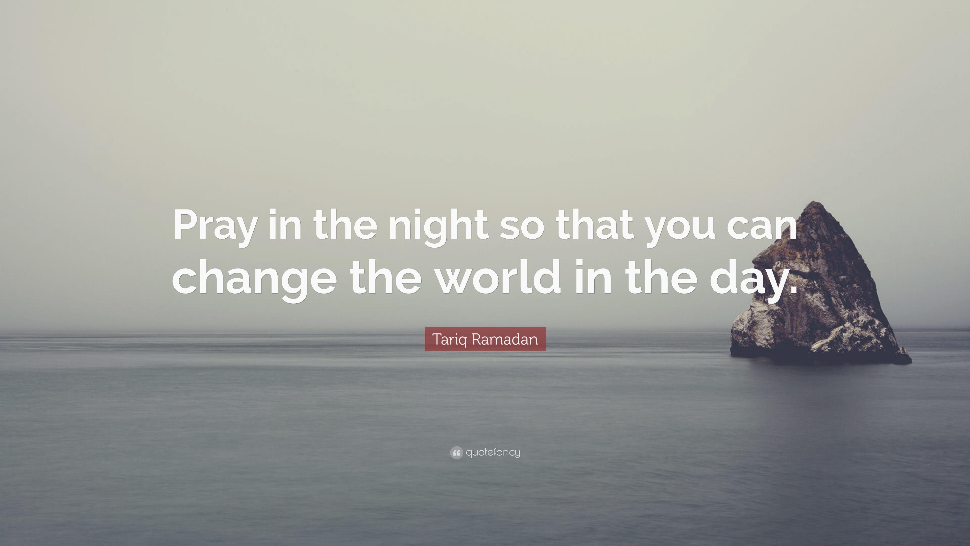 Tariq Ramadan Quote: “Pray in the night so that you can change
