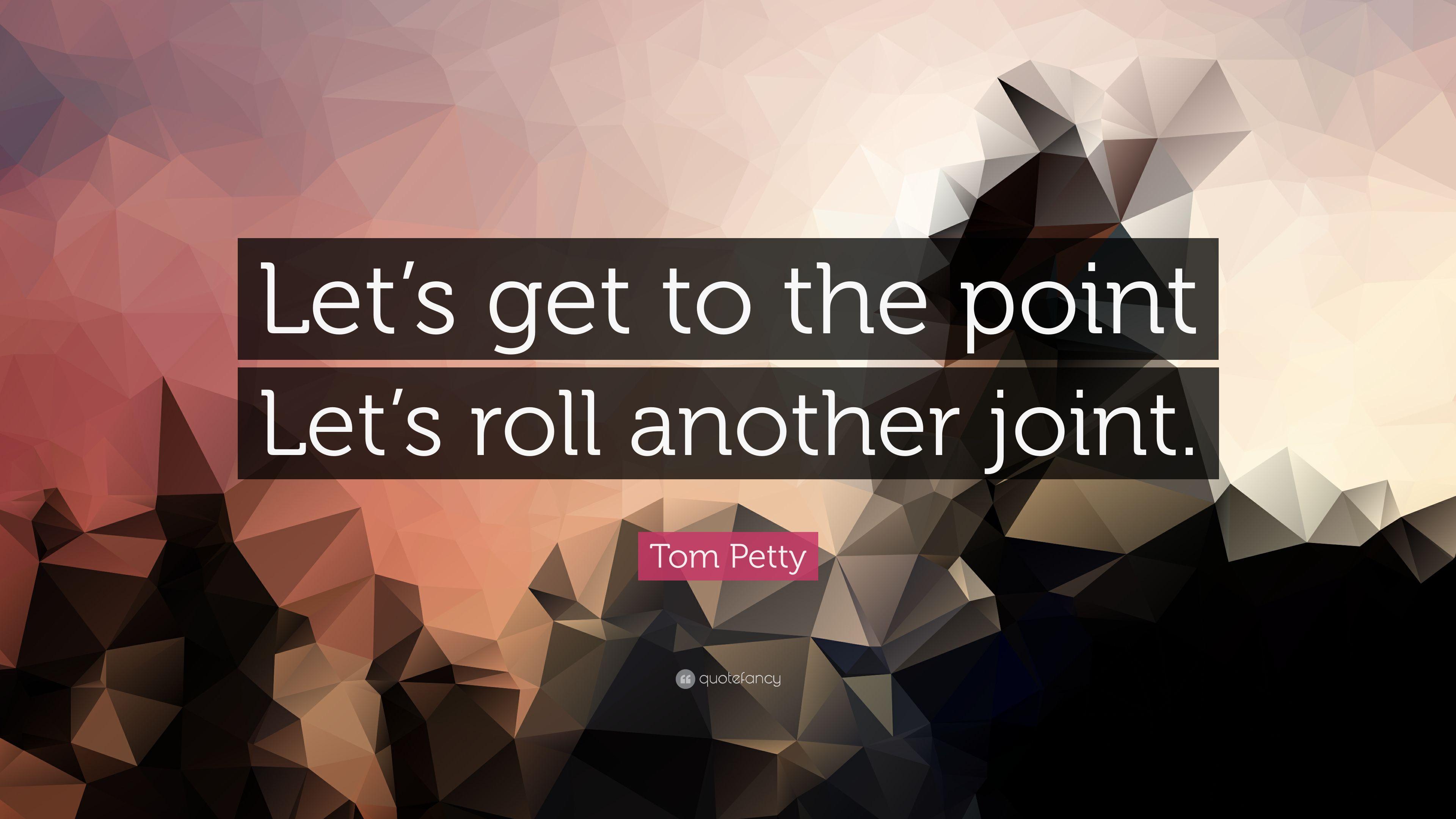 Tom Petty Quote: “Let's get to the point Let's roll another joint