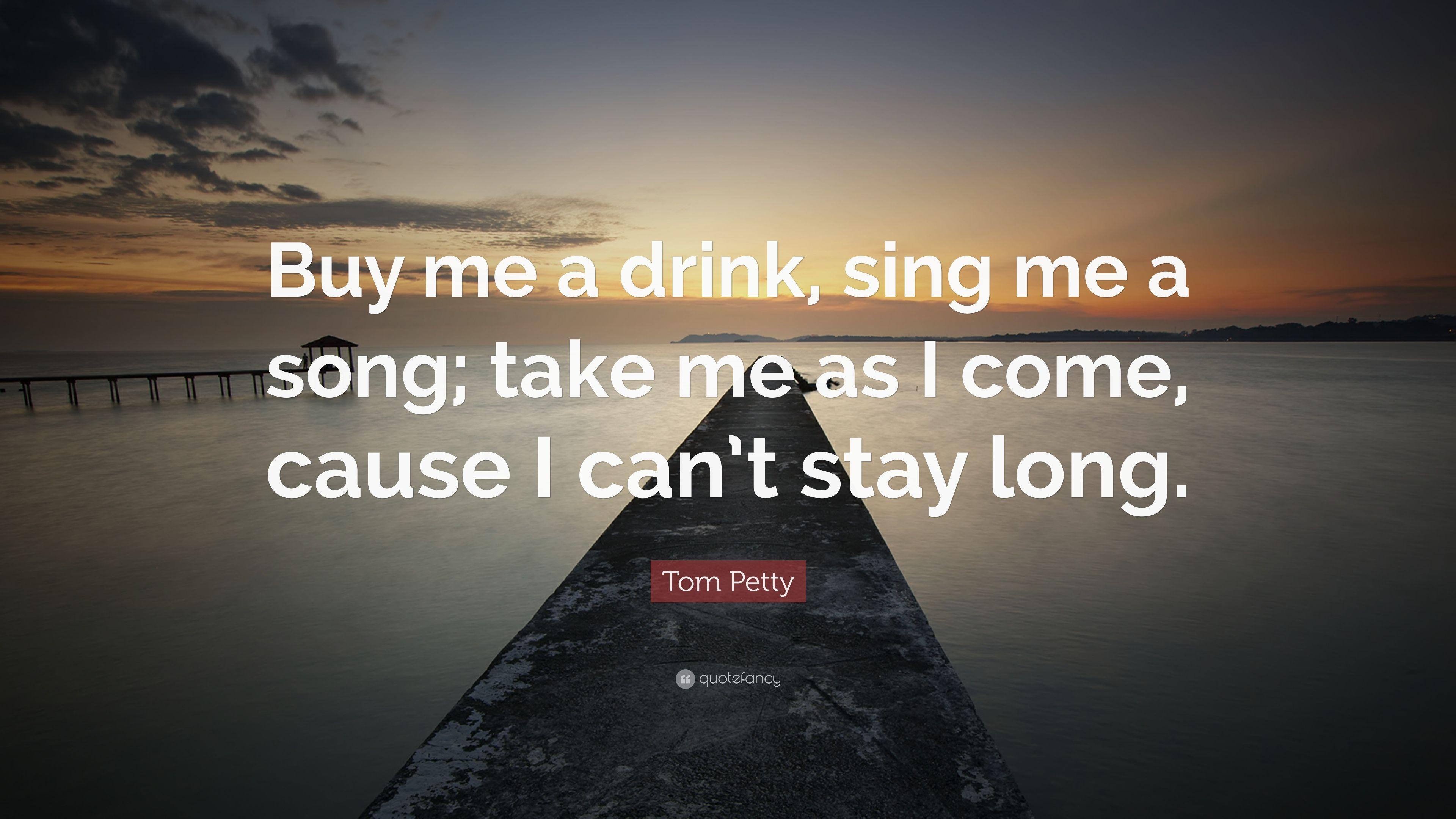 Tom Petty Quote: "Buy me a drink, sing me a song; take me as I come 