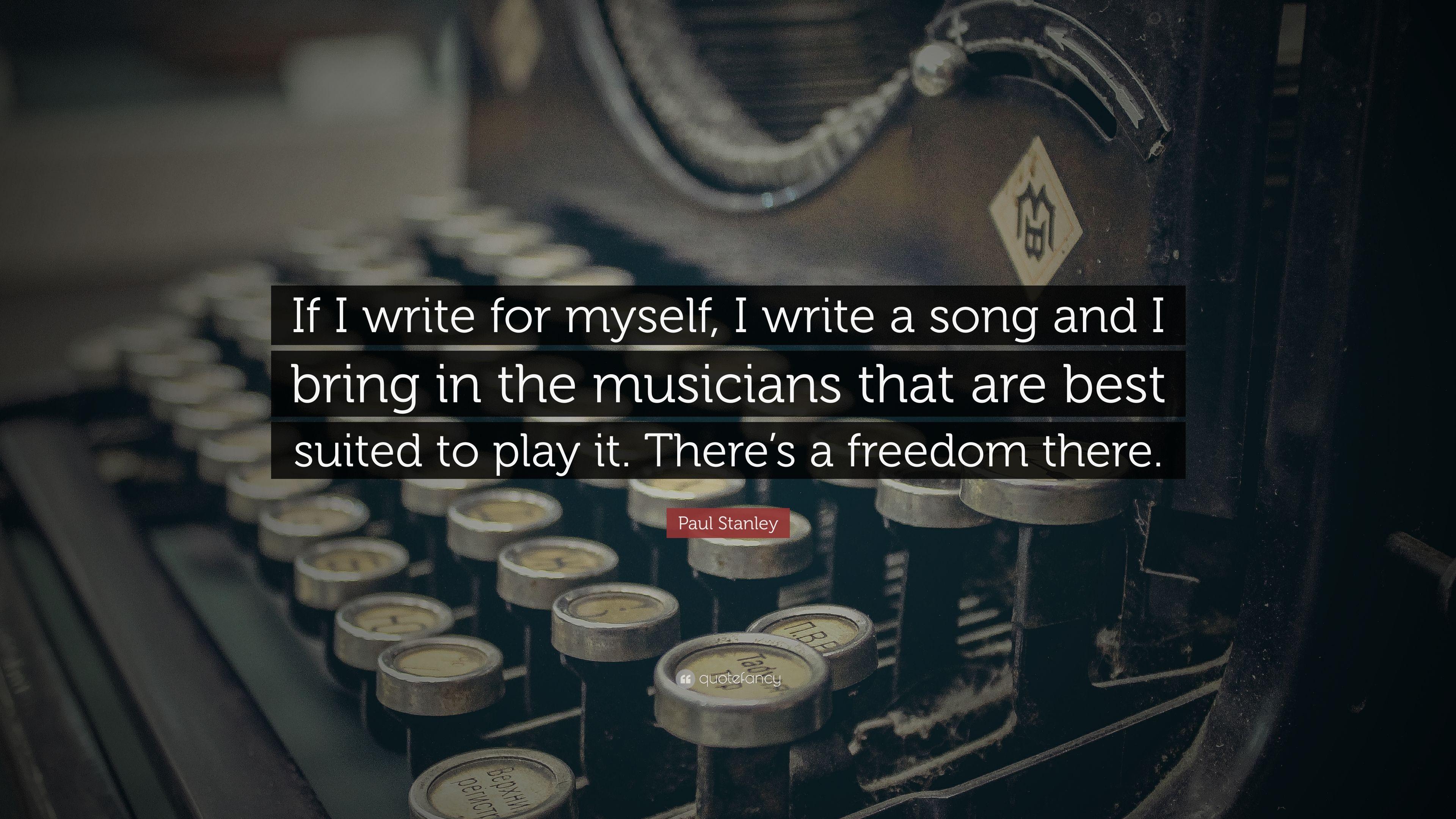 Paul Stanley Quote: "If I write for myself, I write a song and I 