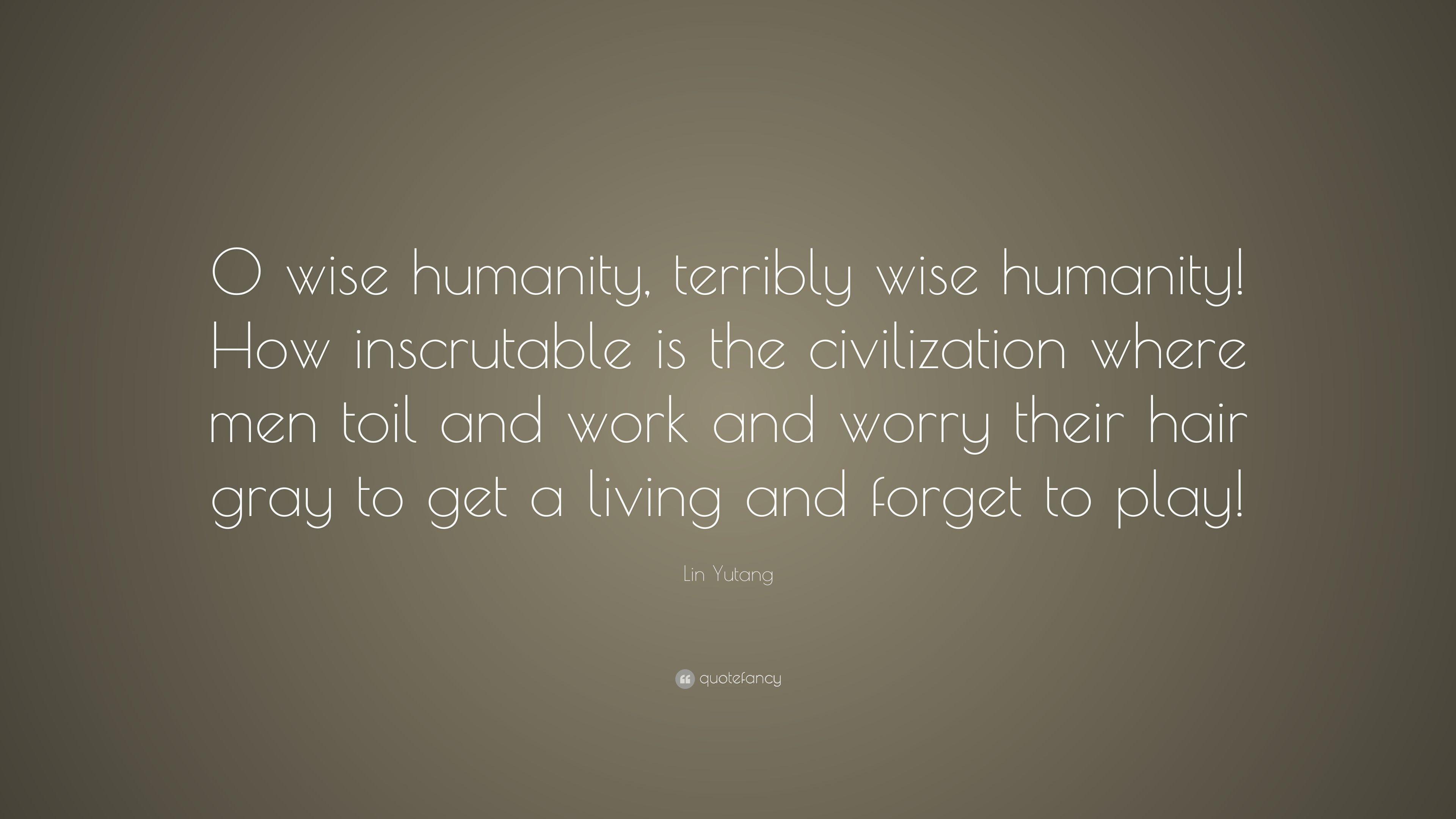 Lin Yutang Quote: “O wise humanity, terribly wise humanity! How