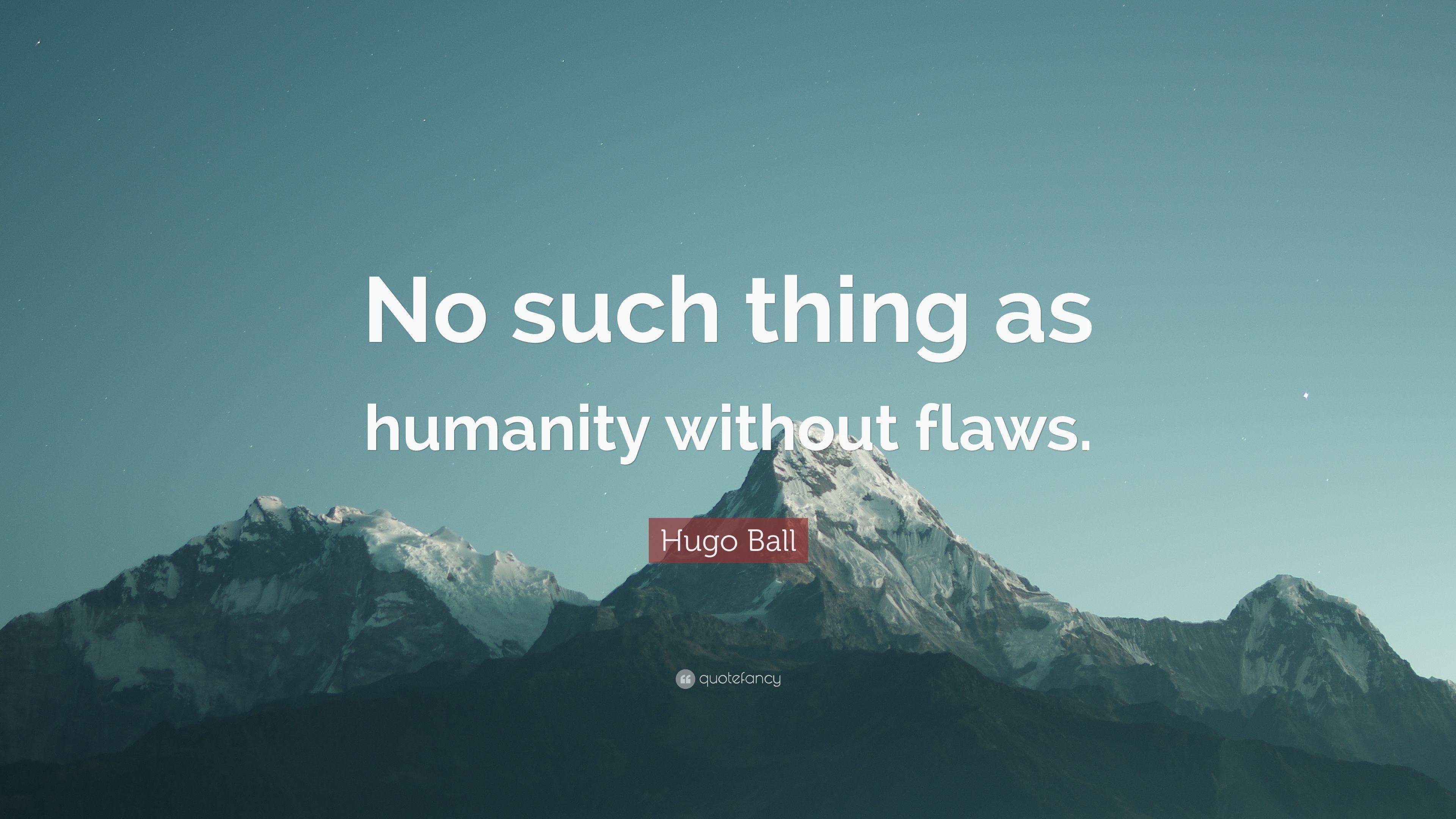 Hugo Ball Quote: “No such thing as humanity without flaws.” 5
