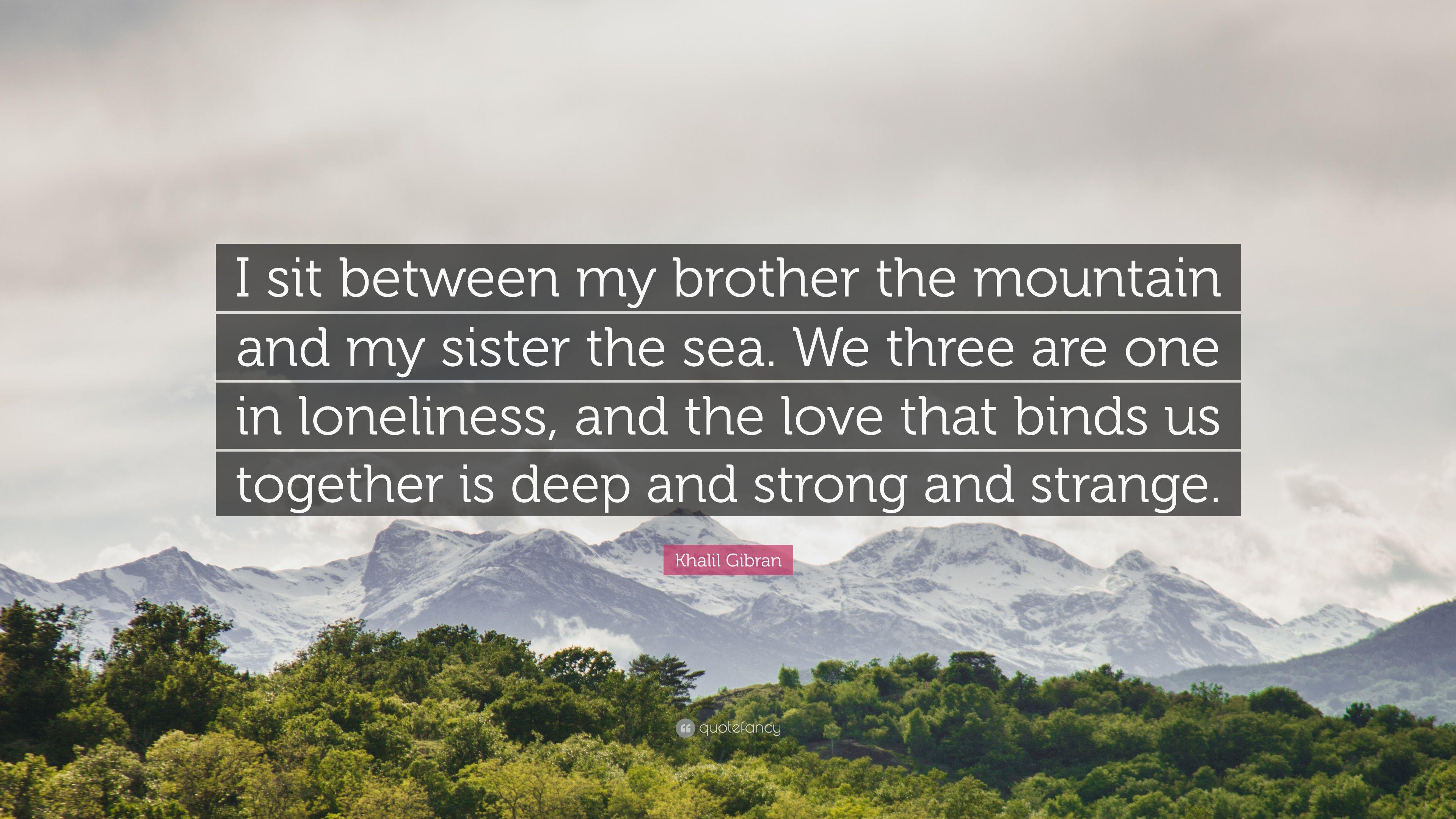Khalil Gibran Quote: “I sit between my brother the mountain and my