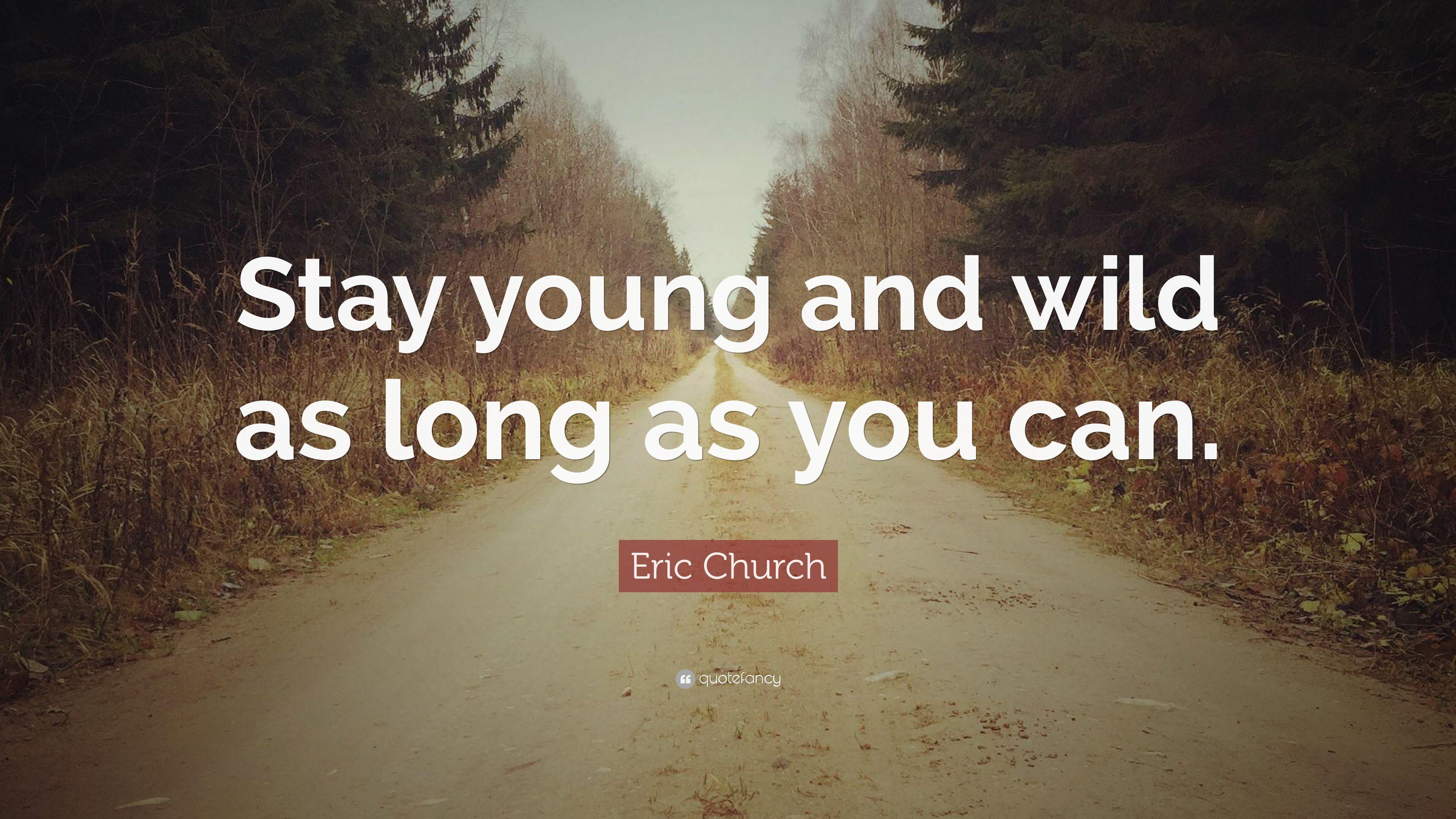 Eric Church Quote: “Stay young and wild as long as you can.” 10