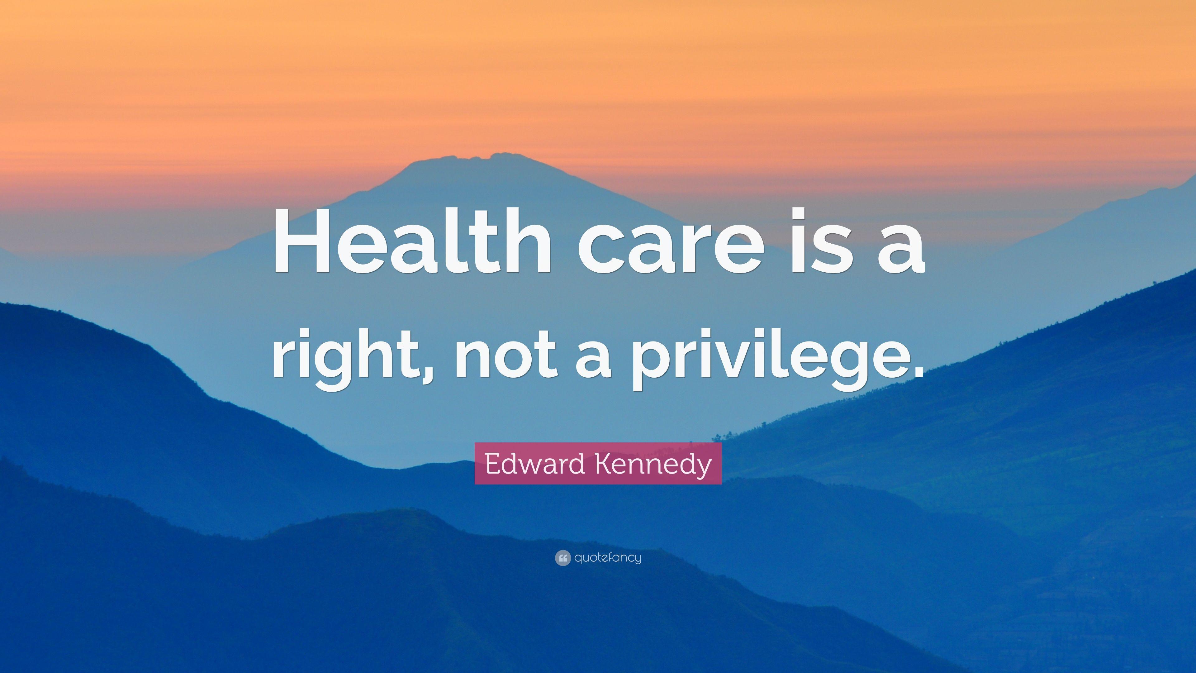 Edward Kennedy Quote: “Health care is a right, not a privilege