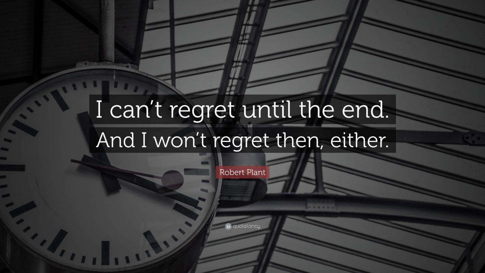 Robert Plant Quote: “I can't regret until the end. And I won't