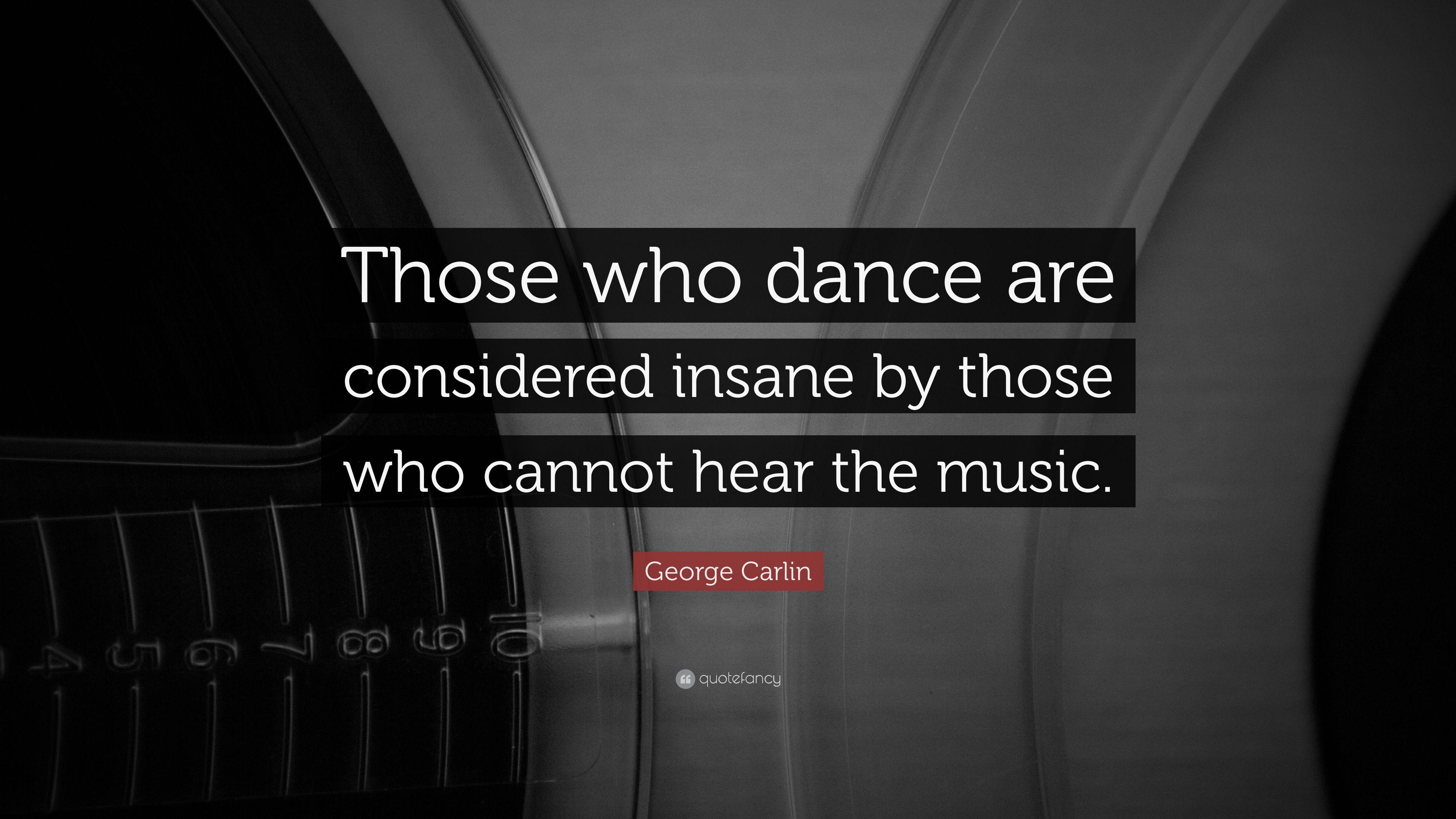 George Carlin Quote: “Those who dance are considered insane