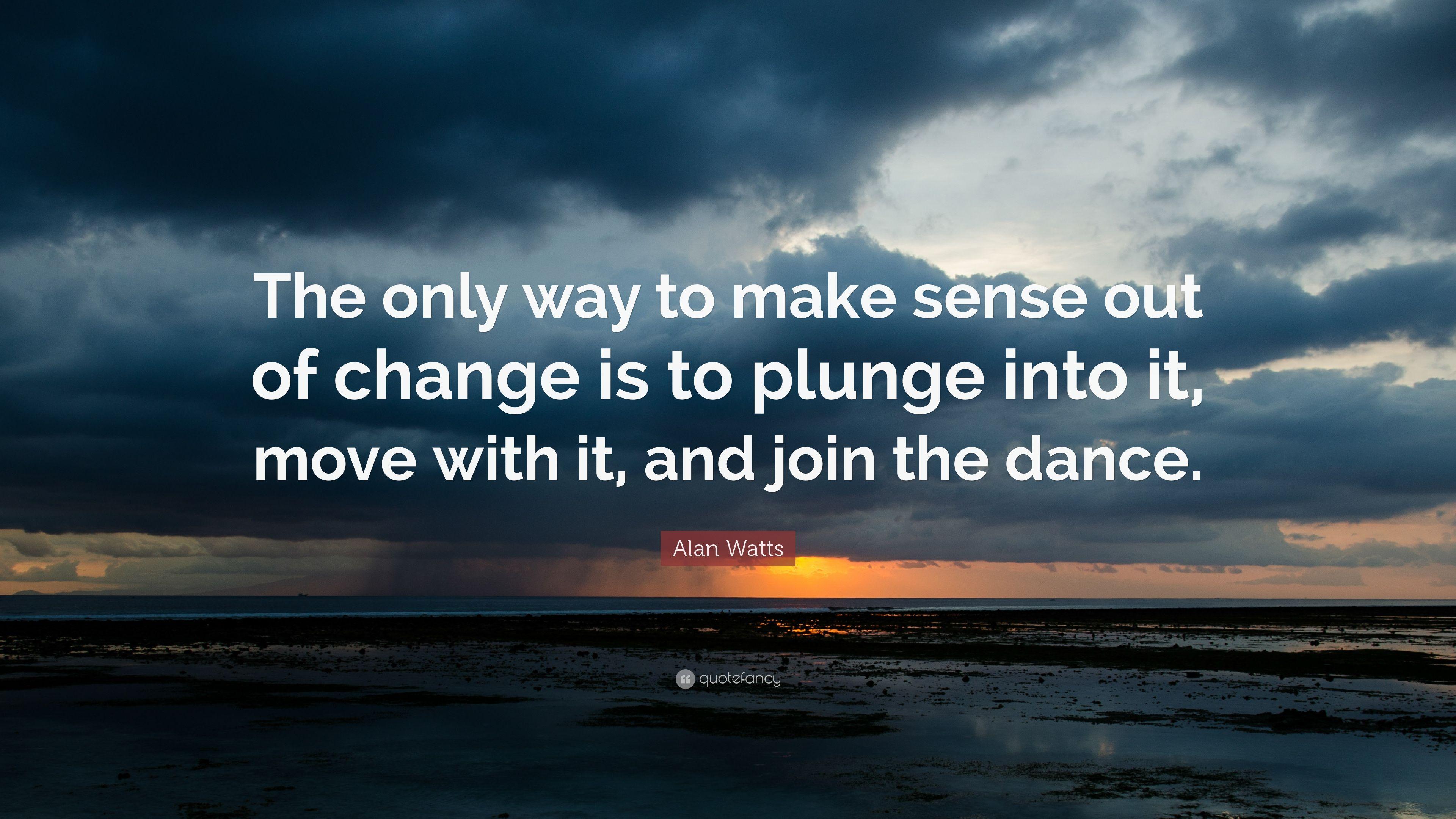 Alan Watts Quote: "The only way to make sense out of change is to.