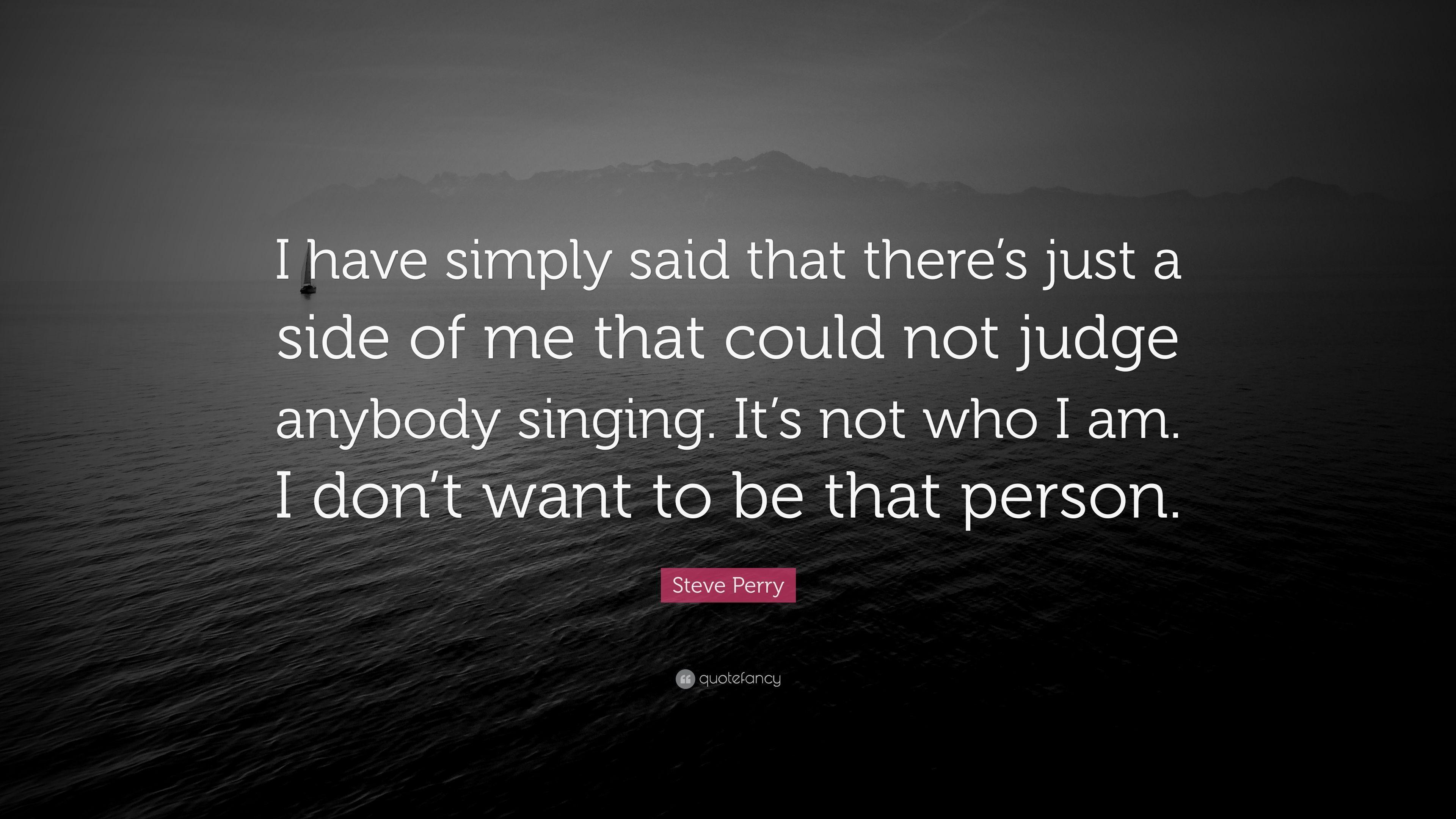 Steve Perry Quote: "I have simply said that there's just a side o...