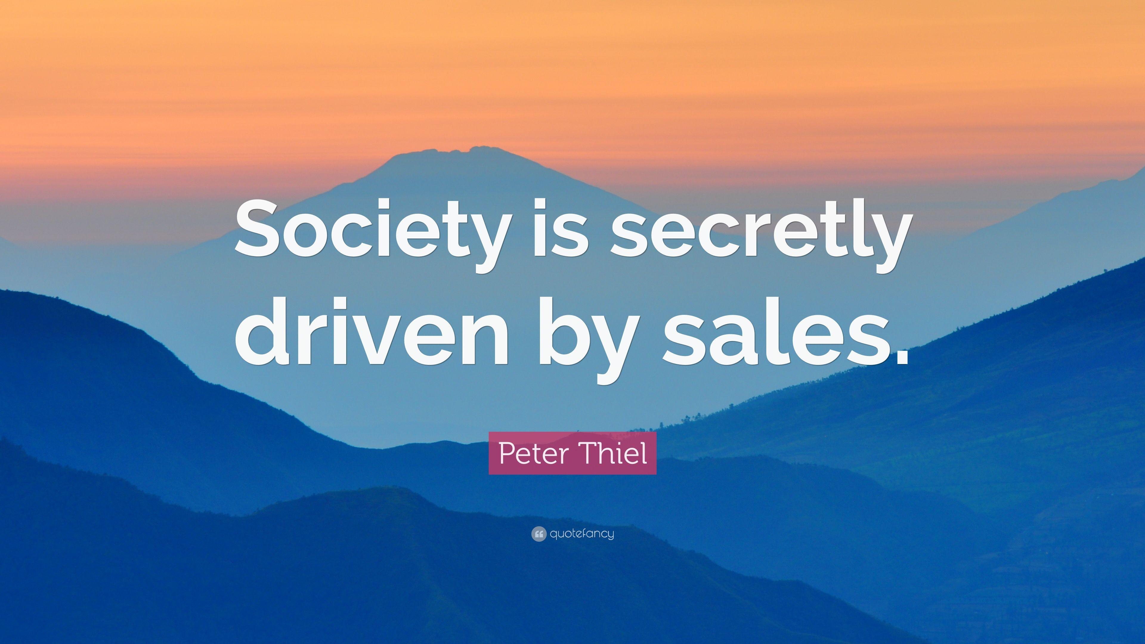 Peter Thiel Quote: “Society is secretly driven by sales.” 8