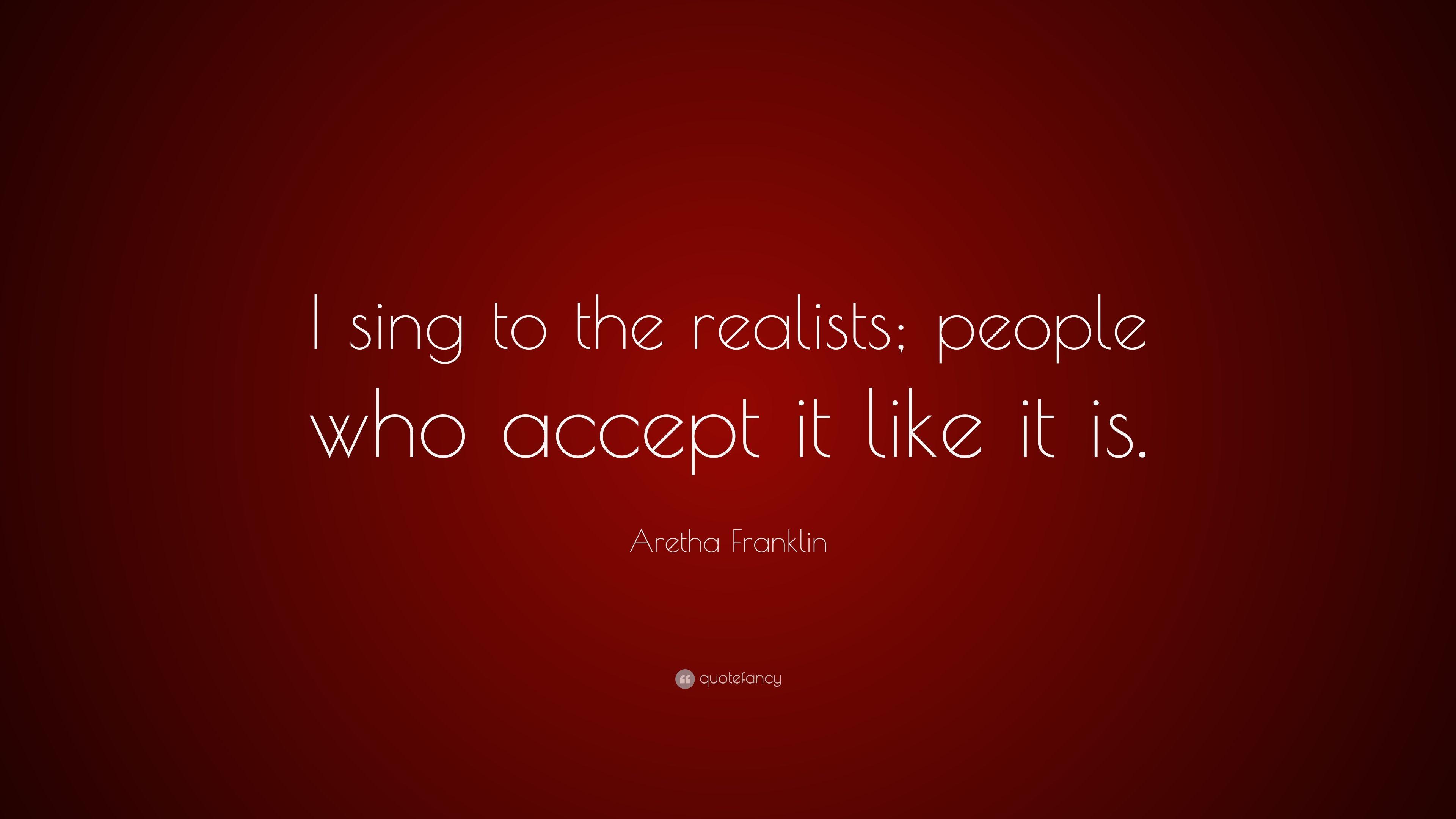 Aretha Franklin Quote: “I sing to the realists; people who accept