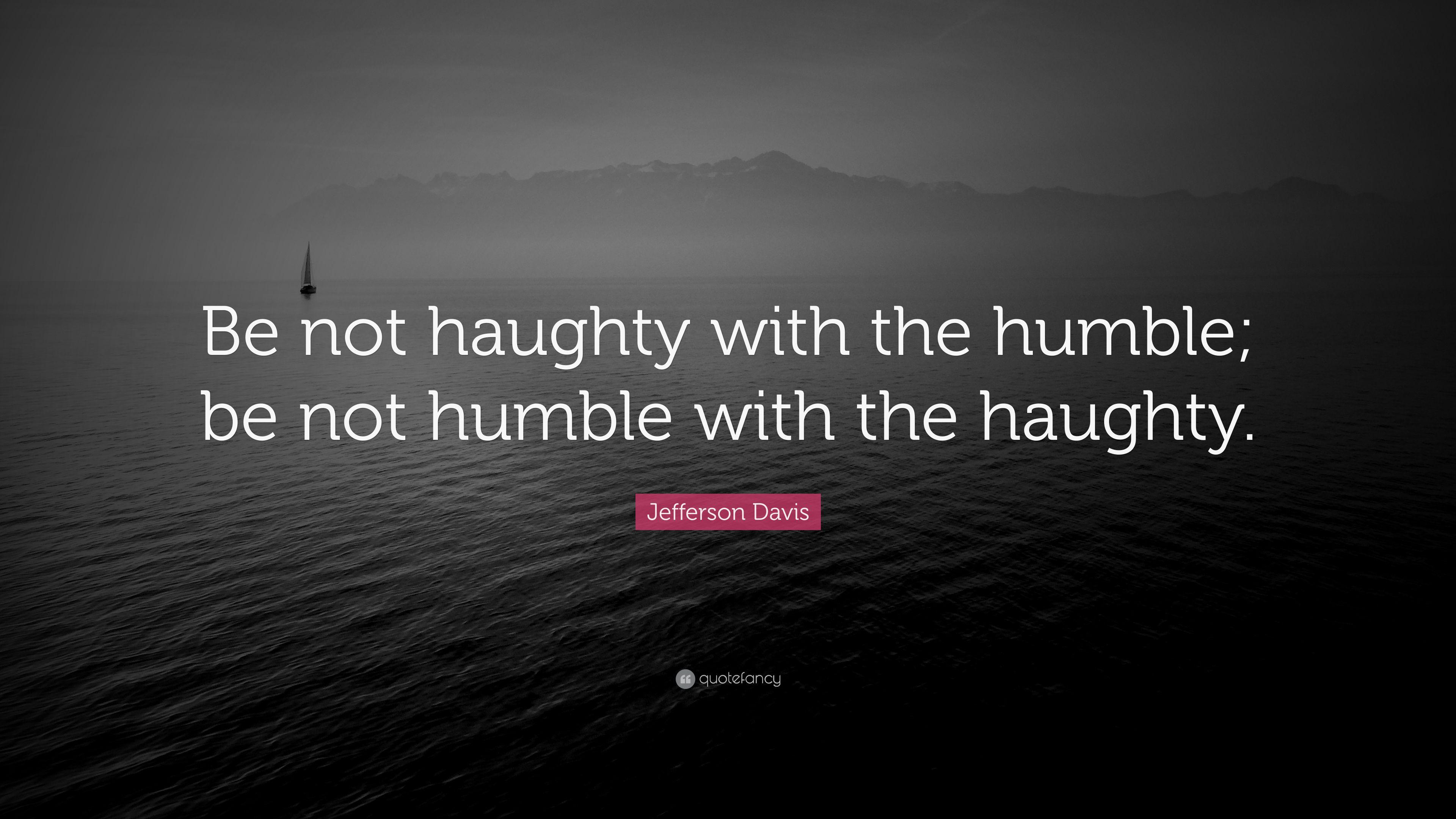 Jefferson Davis Quote: “Be not haughty with the humble; be not