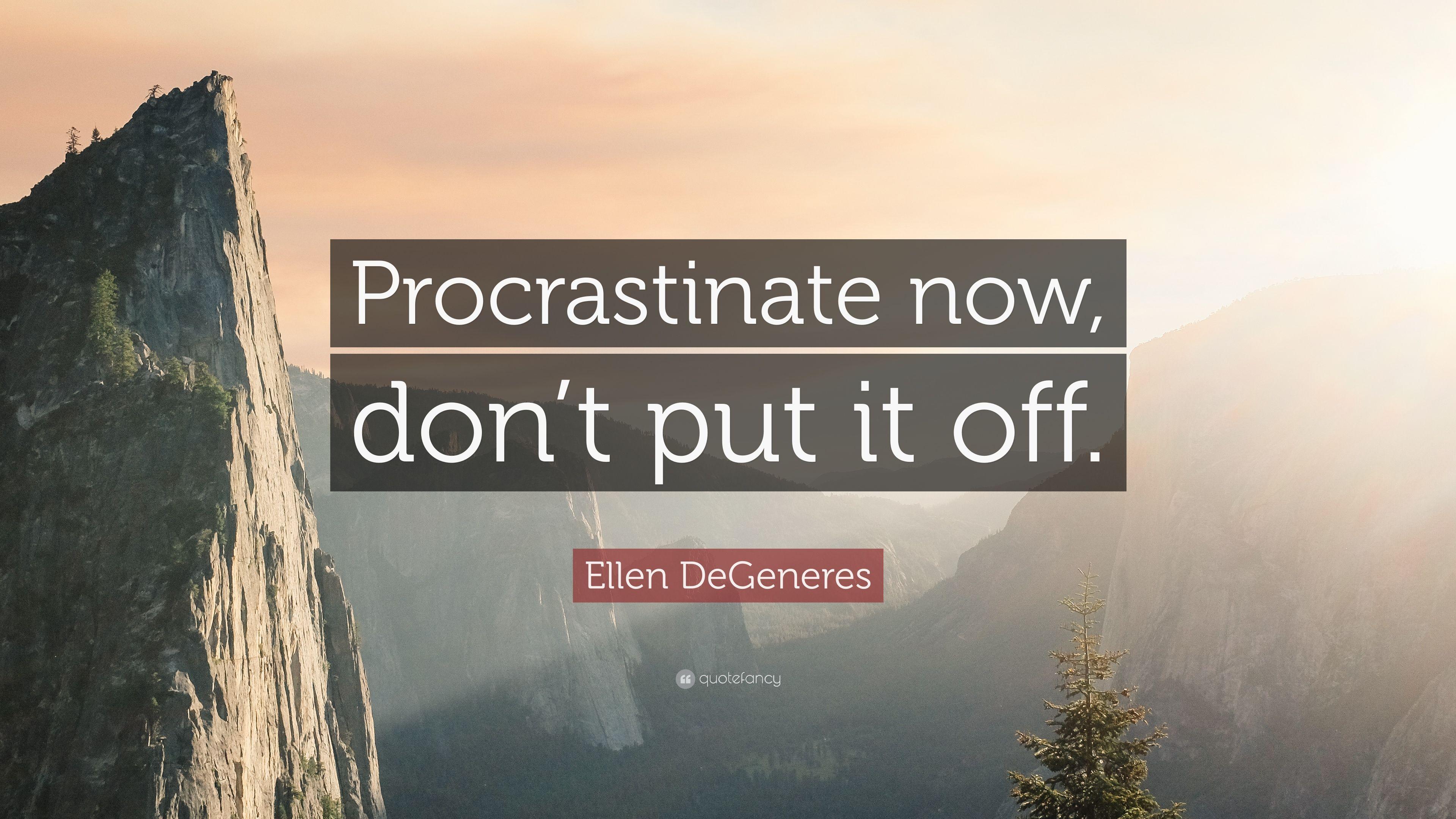 Ellen DeGeneres Quote: “Procrastinate now, don't put it off.” 12