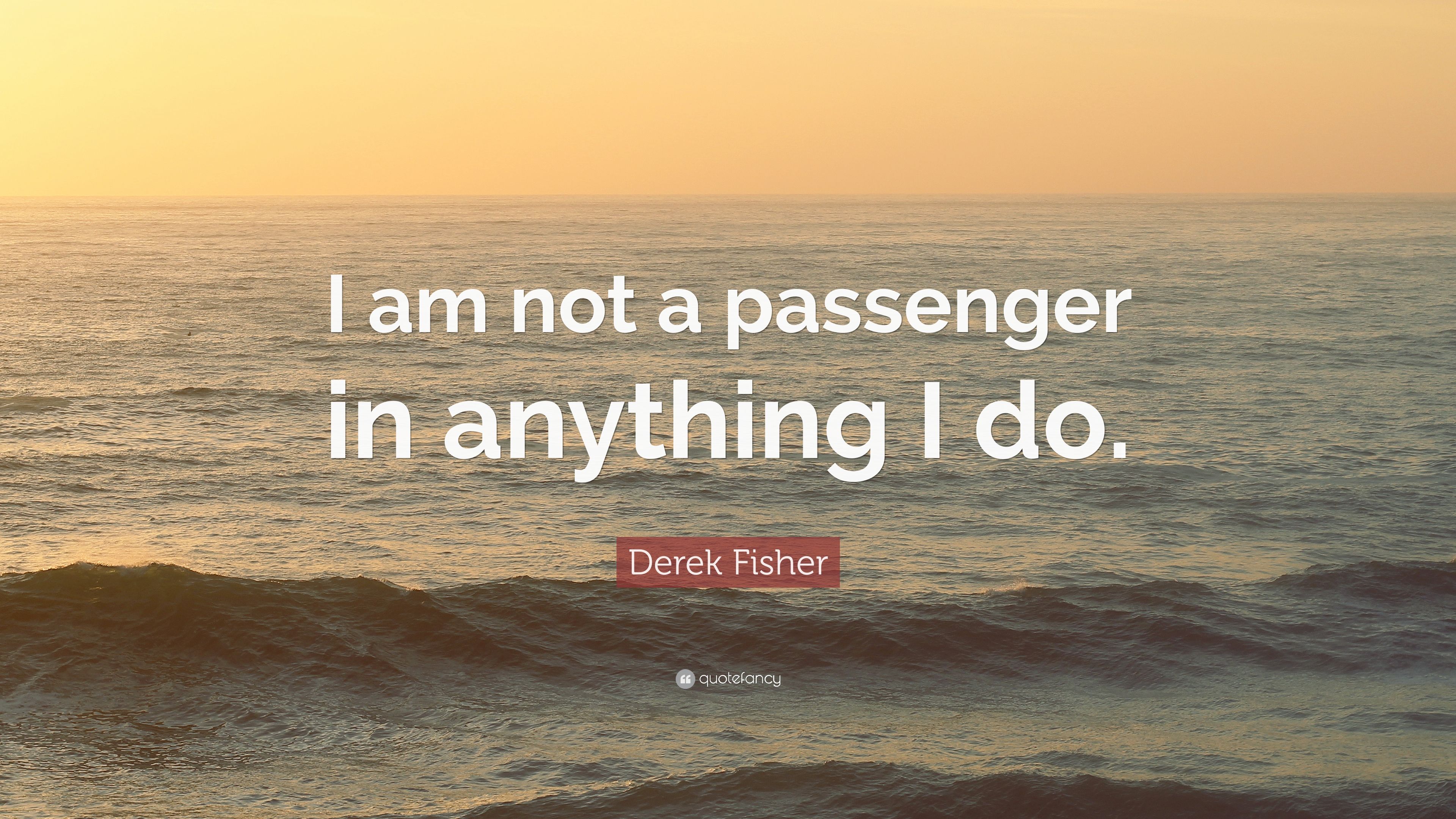 Derek Fisher Quote: “I am not a passenger in anything I do.” 5