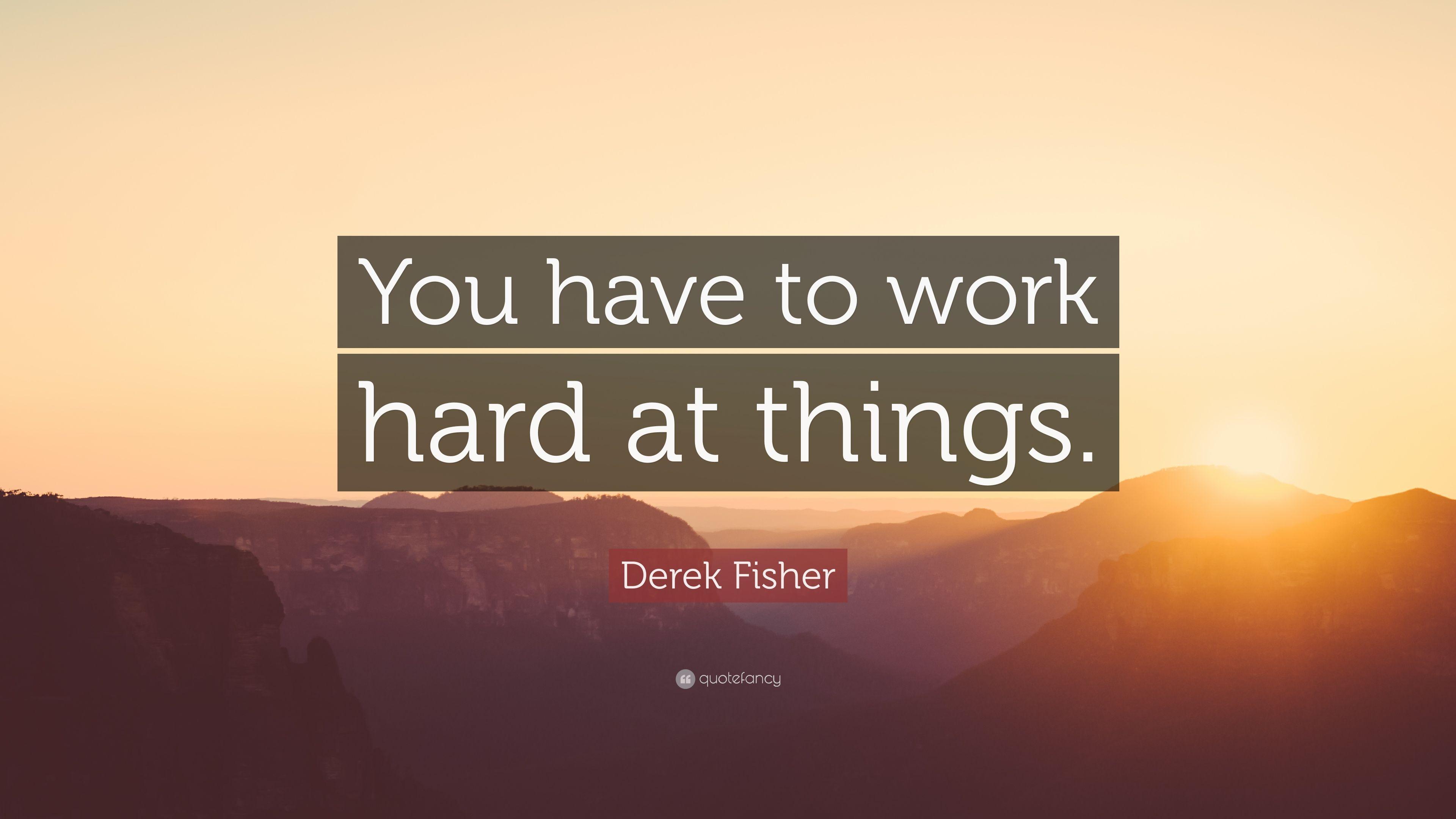 Derek Fisher Quote: “You have to work hard at things.” 5