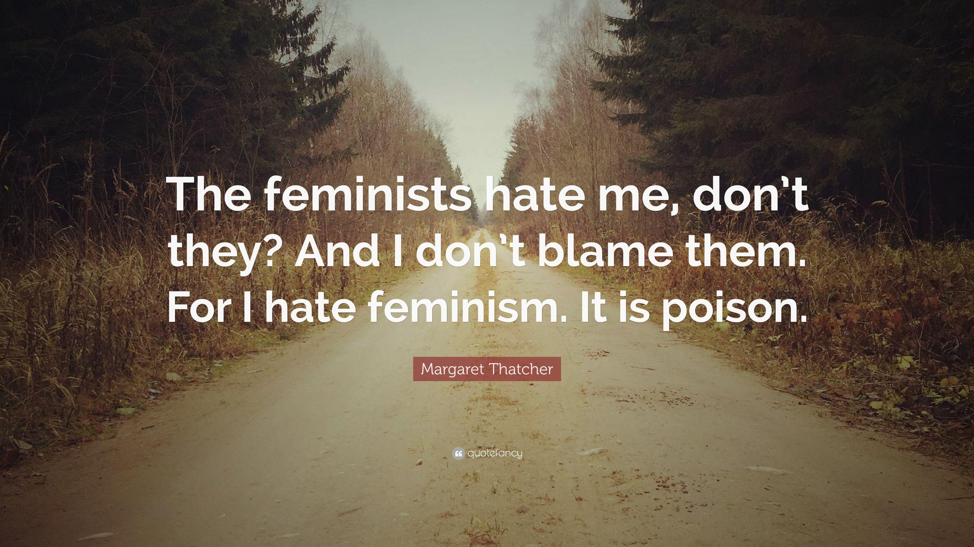 Margaret Thatcher Quote: “The feminists hate me, don't they? And I