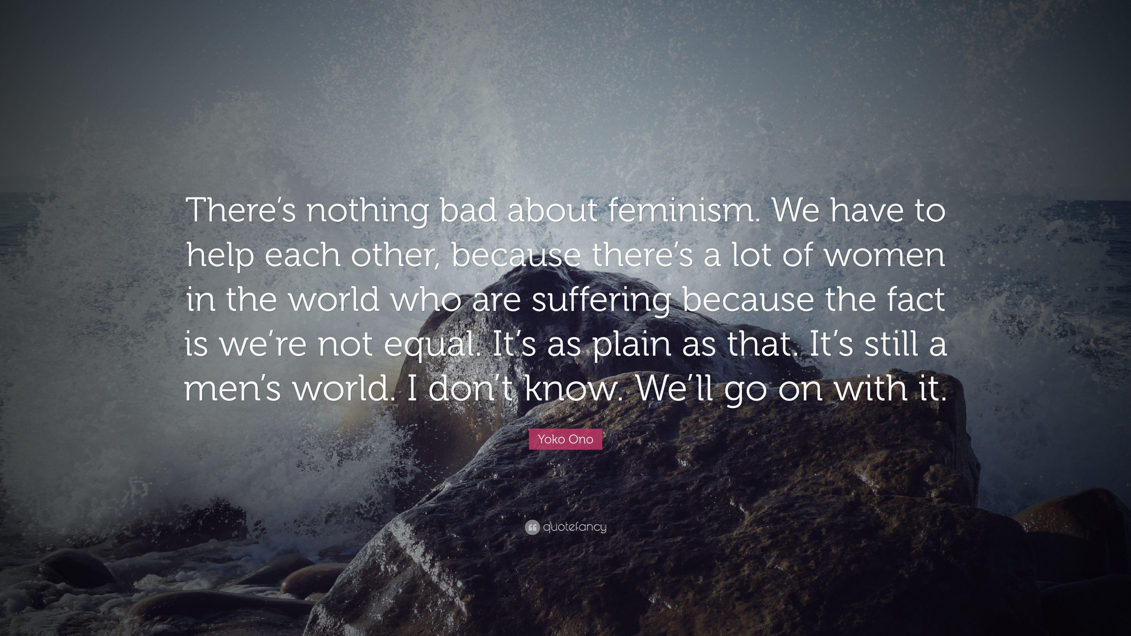 Yoko Ono Quote: “There's nothing bad about feminism. We have to