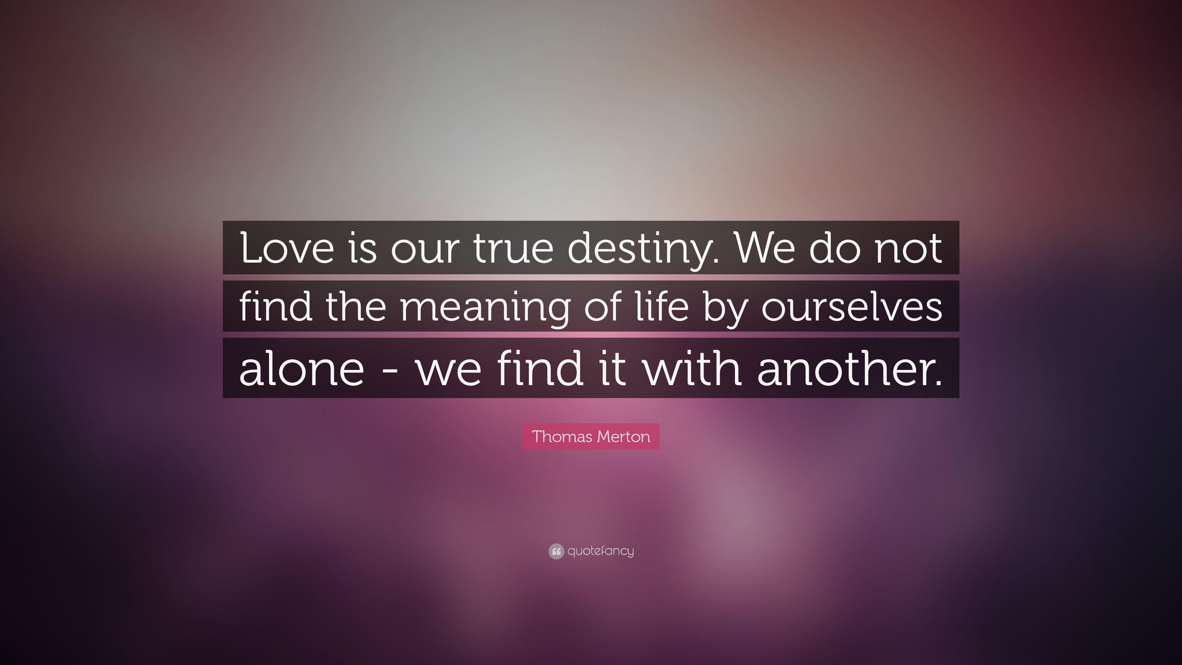 Thomas Merton Quote: “Love is our true destiny. We do not find