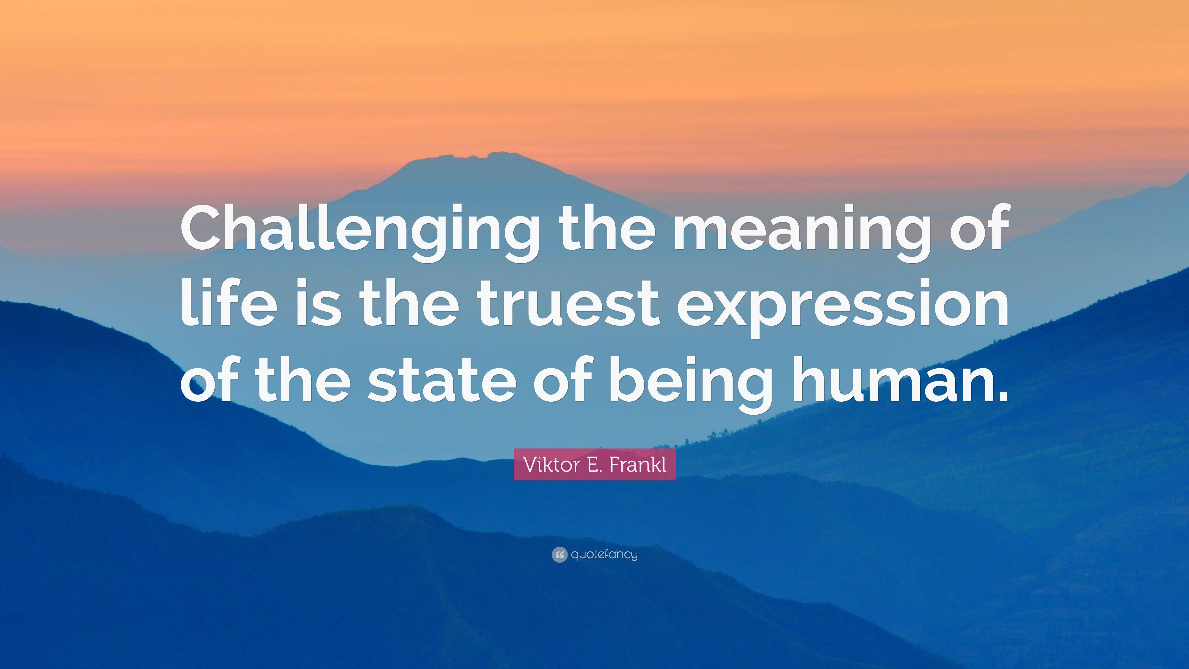 Viktor E. Frankl Quote: “Challenging the meaning of life is