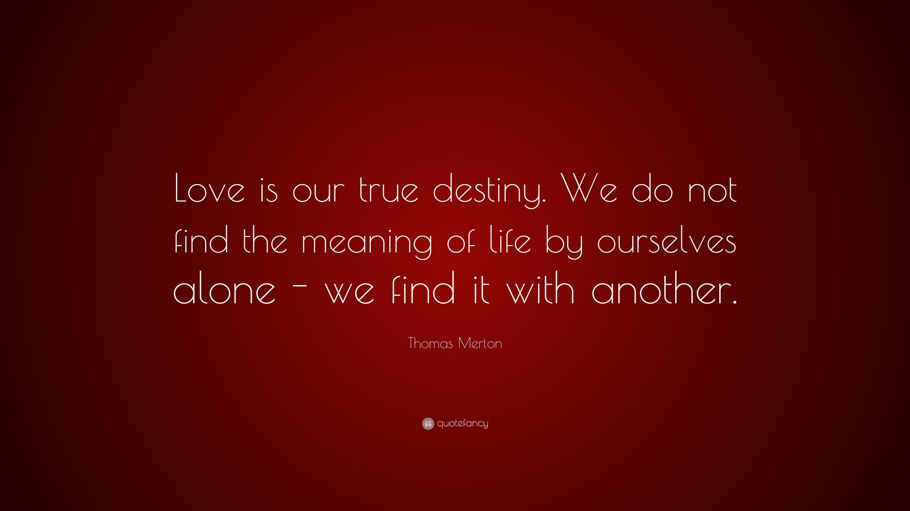 Thomas Merton Quote: “Love is our true destiny. We do not find