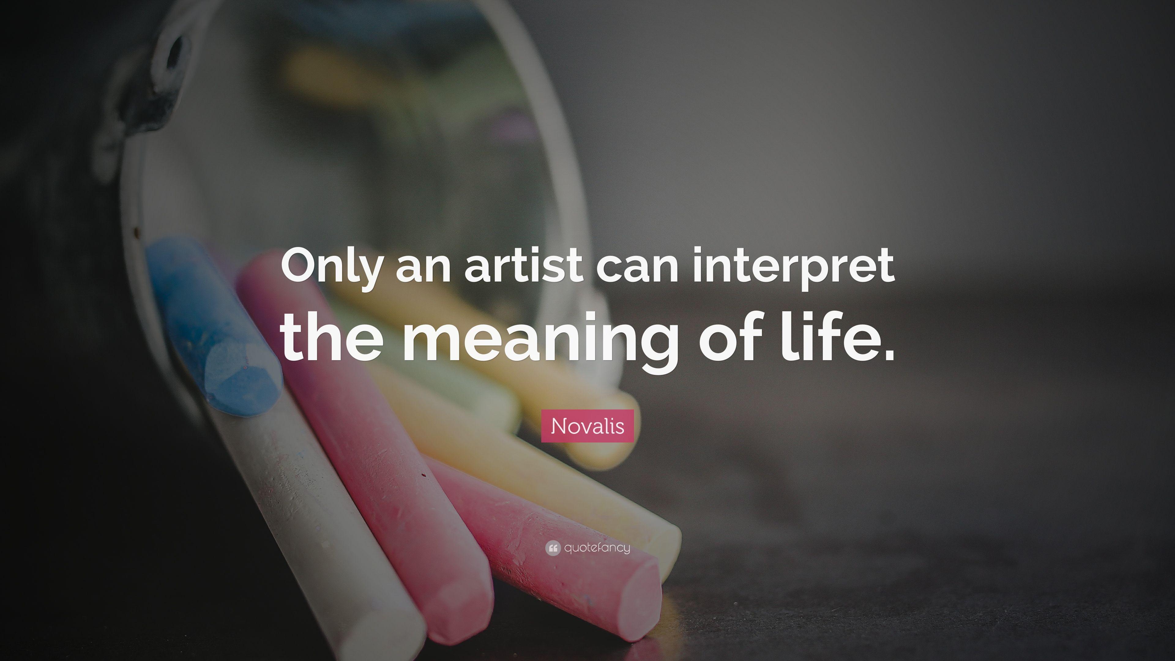 Novalis Quote: “Only an artist can interpret the meaning of life