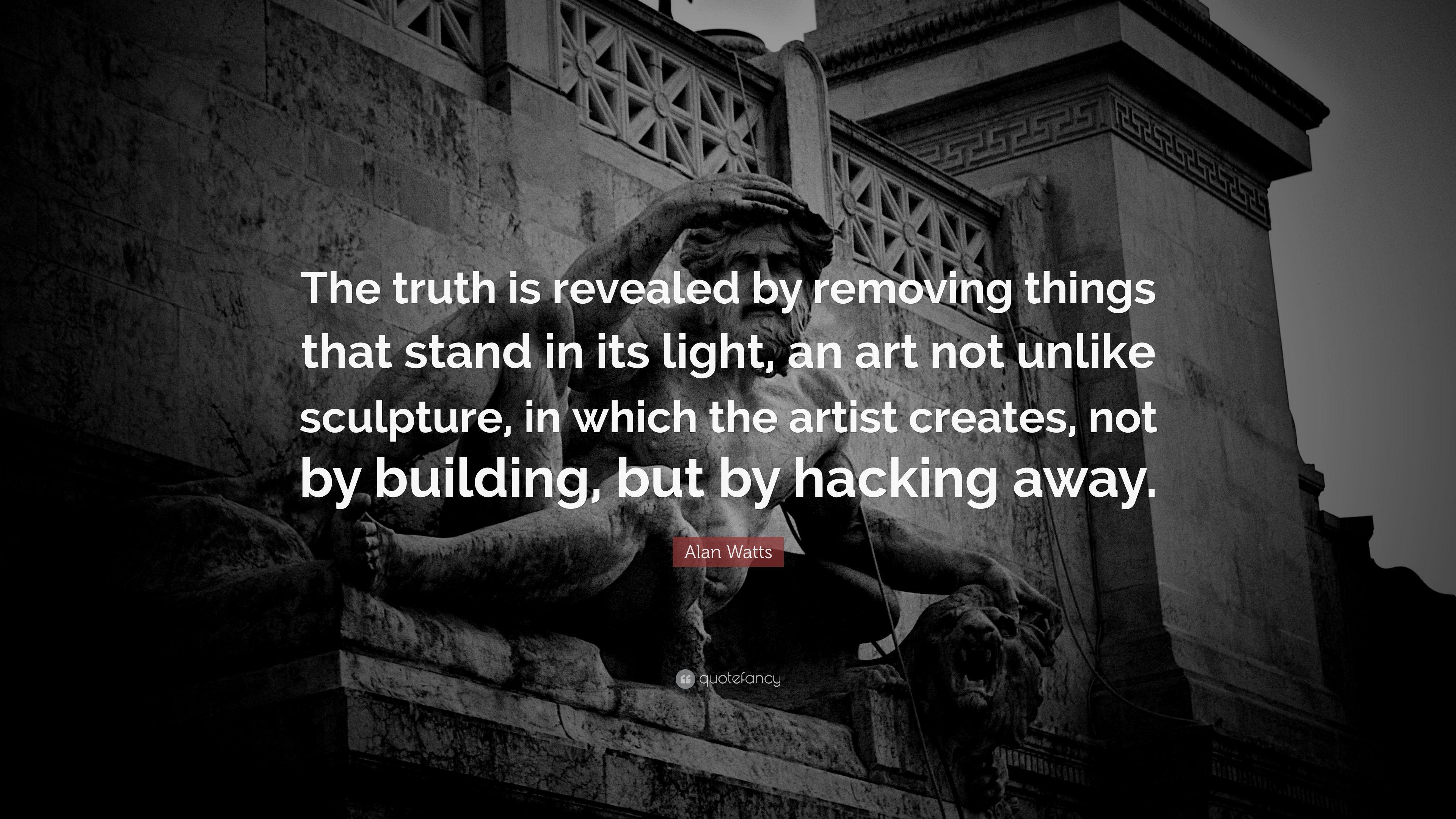 Alan Watts Quote: “The truth is revealed by removing things that