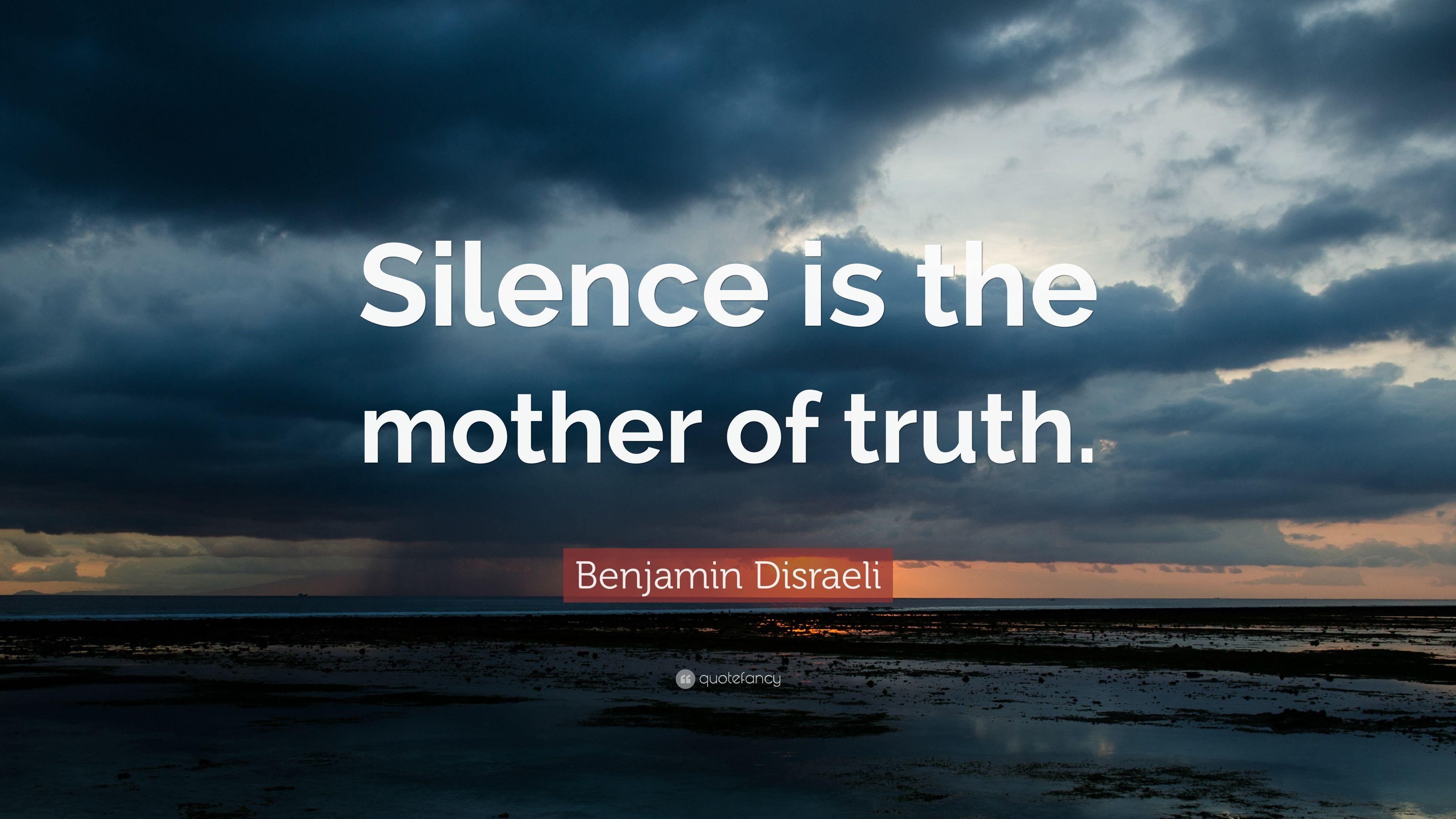 Benjamin Disraeli Quote: “Silence is the mother of truth.” 12