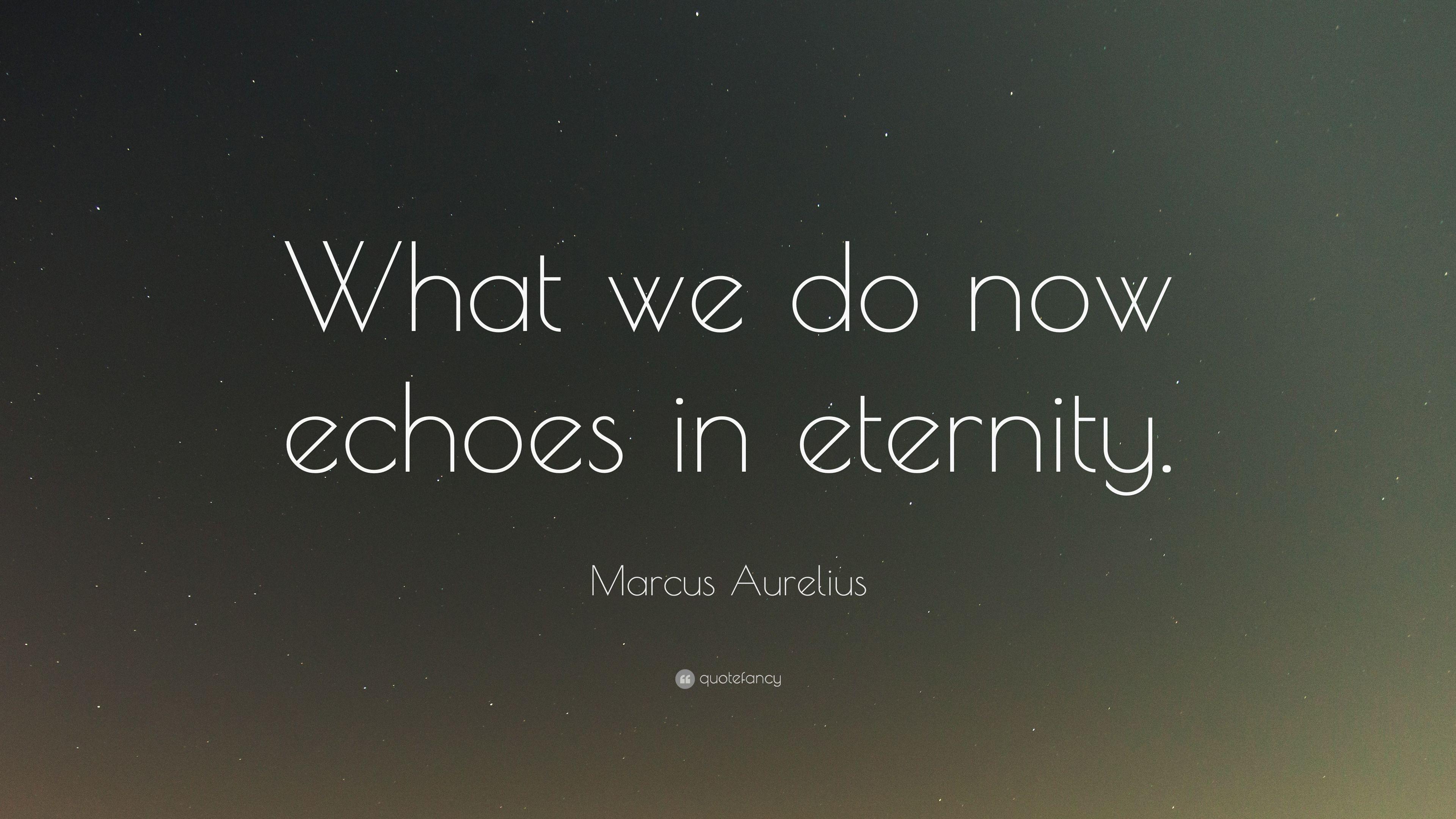 Marcus Aurelius Quote: “What we do now echoes in eternity.” 19