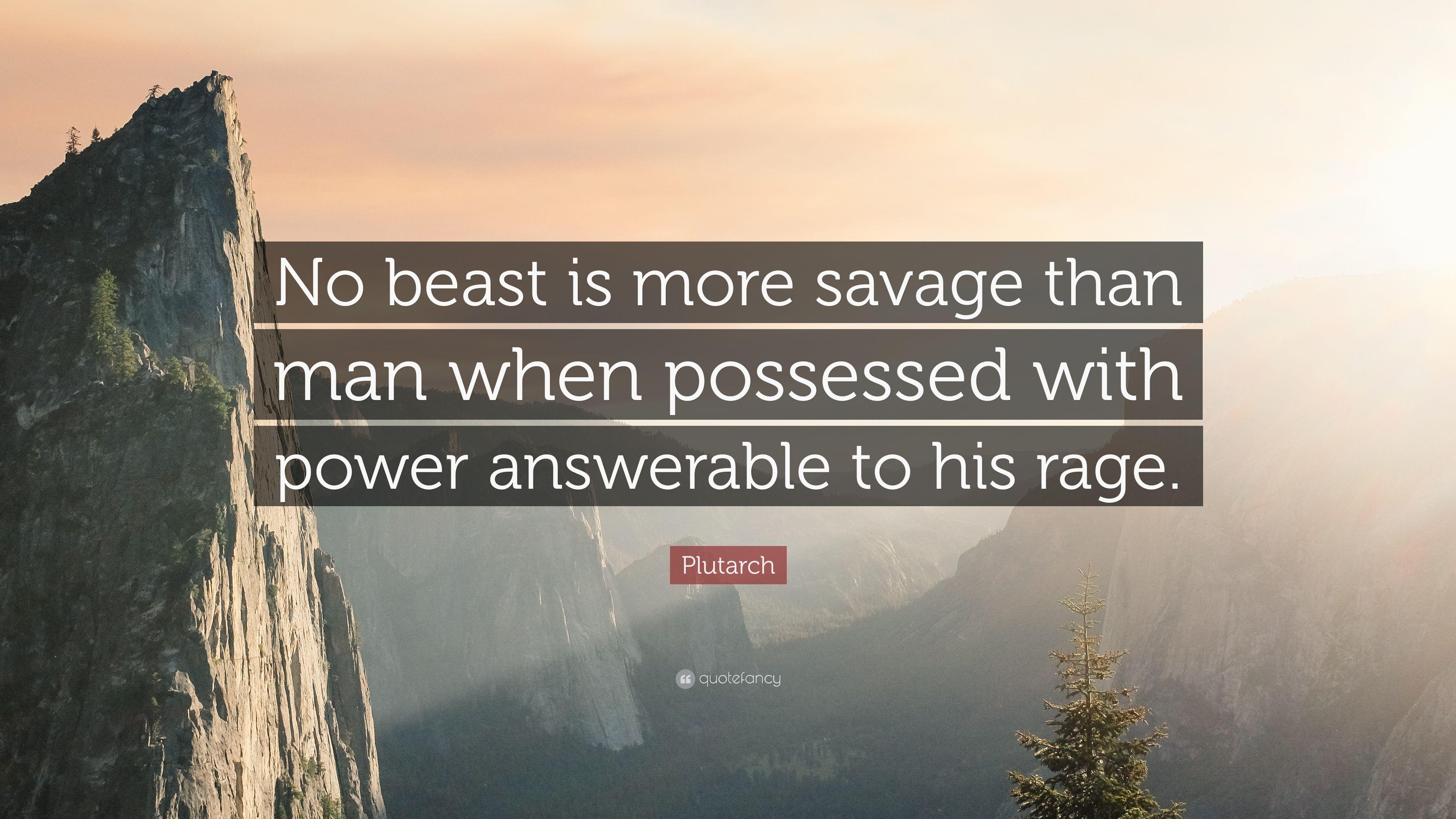Plutarch Quote: “No beast is more savage than man when possessed