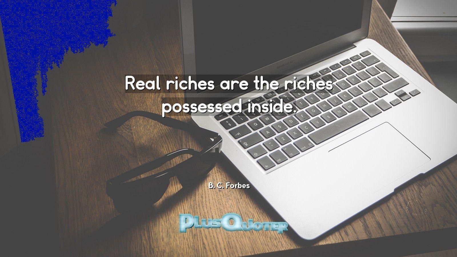 Real riches are the riches possessed inside- B. C. Forbes