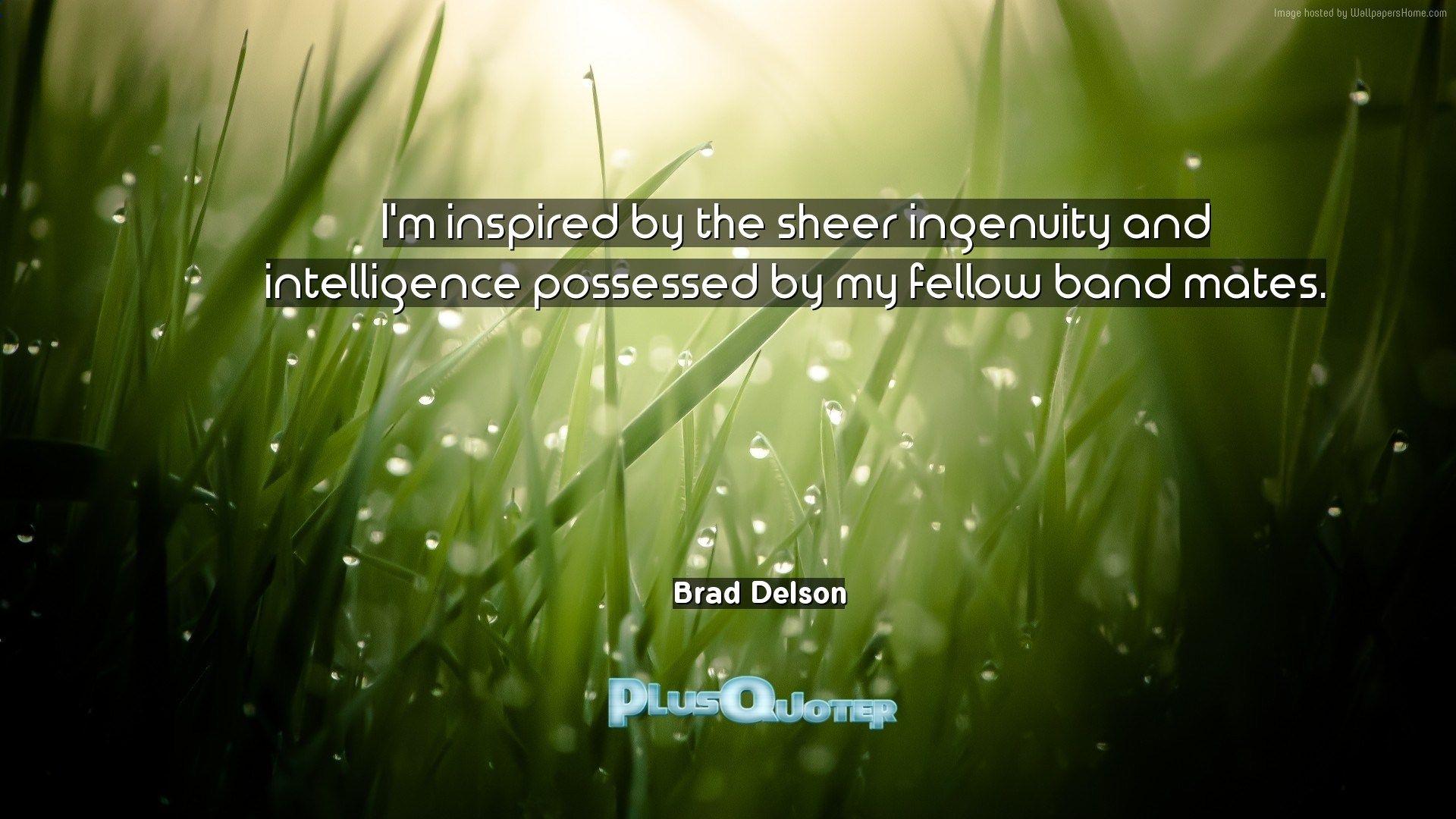 I'm inspired by the sheer ingenuity and intelligence possessed