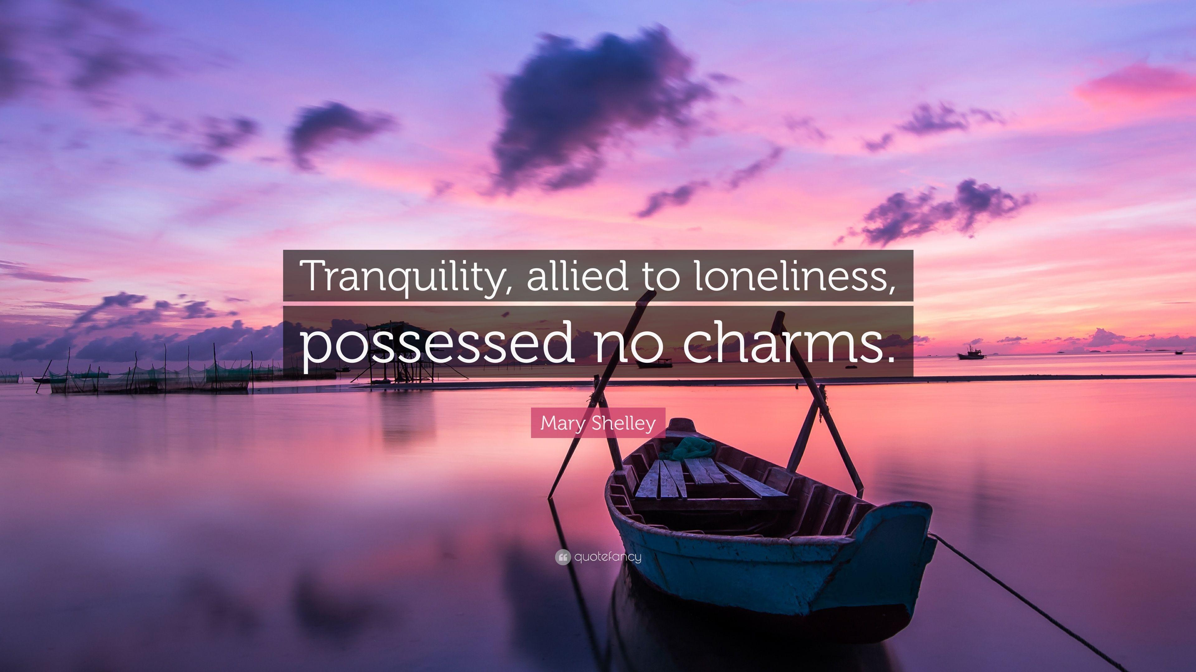 Mary Shelley Quote: “Tranquility, allied to loneliness, possessed no