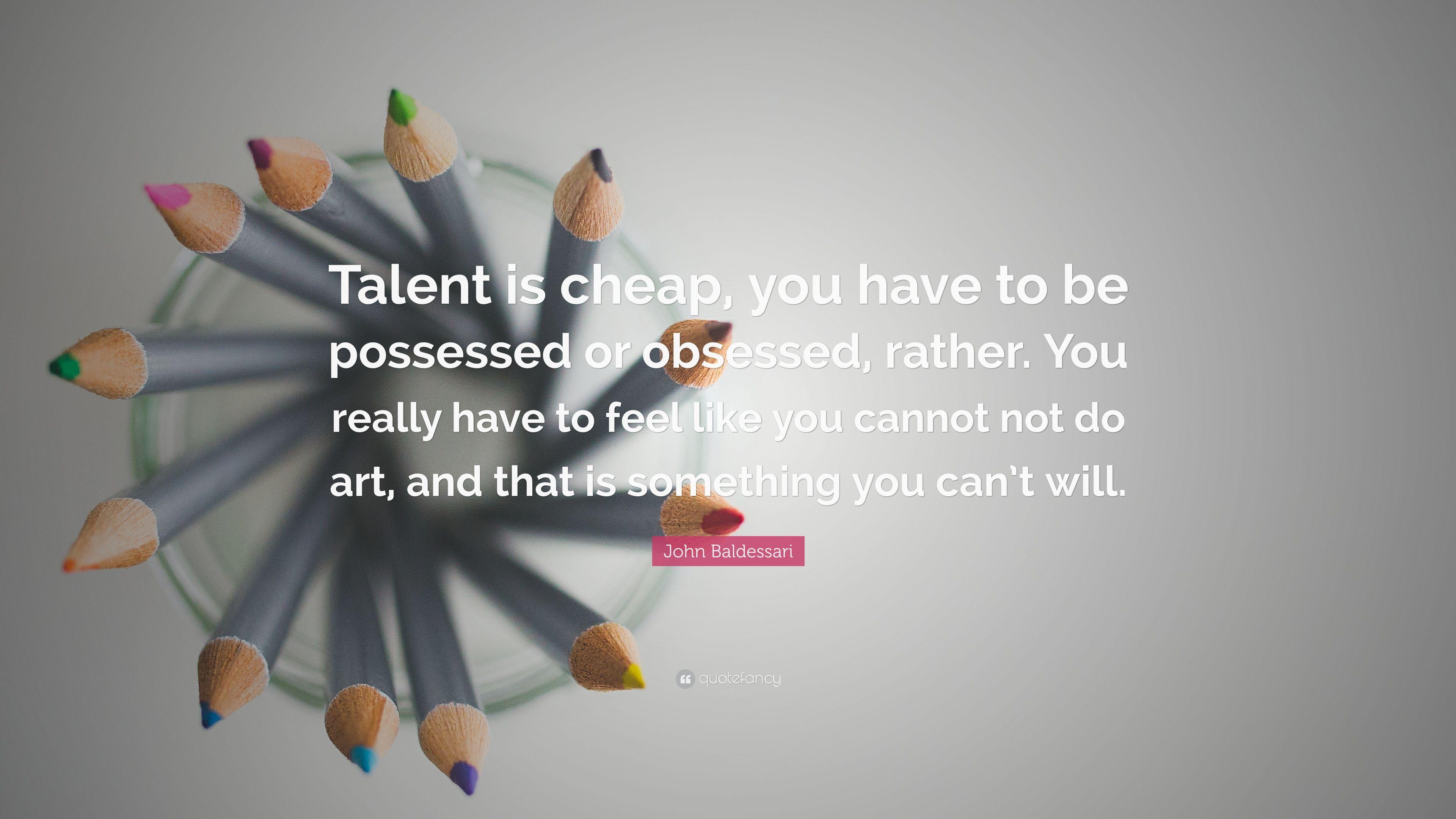 John Baldessari Quote: “Talent is cheap, you have to be possessed