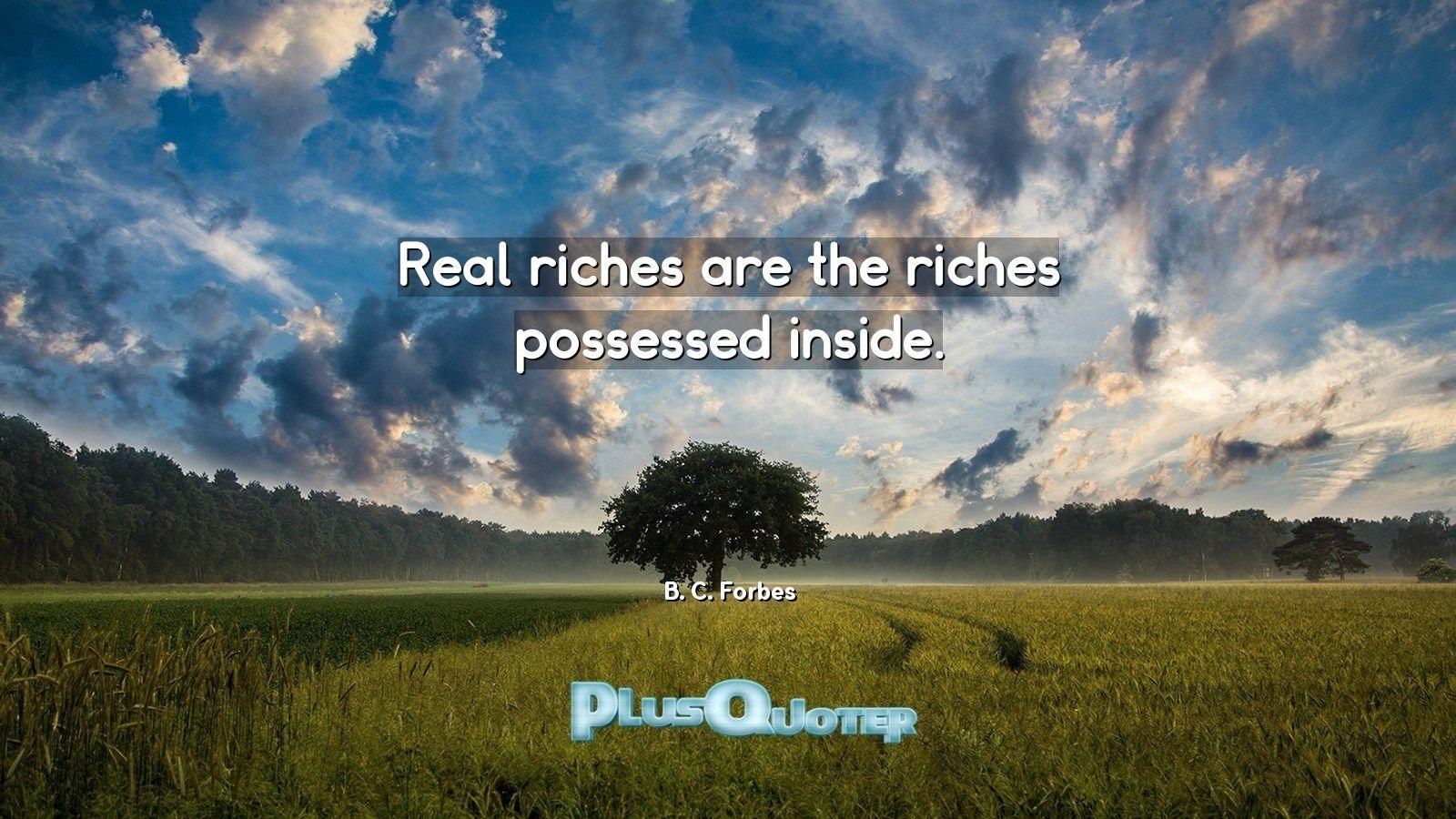Real riches are the riches possessed inside- B. C. Forbes