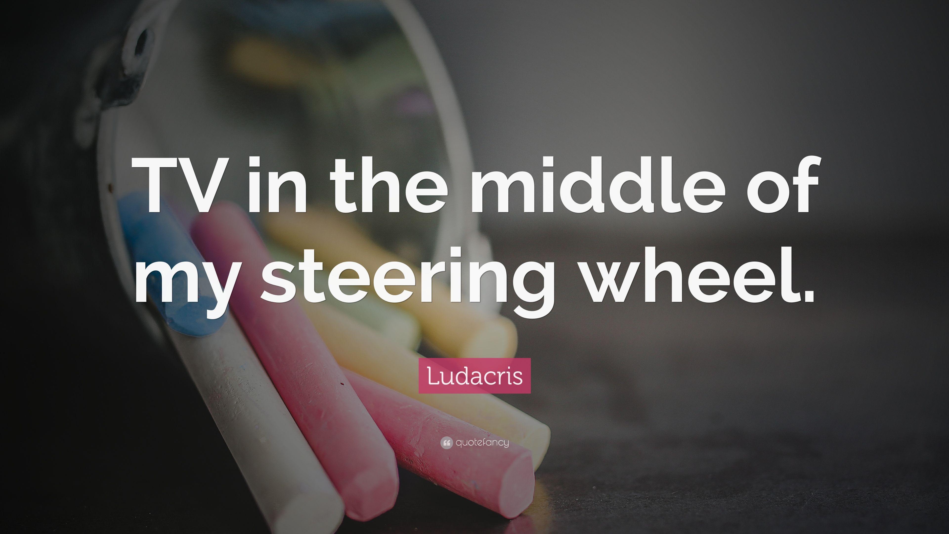Ludacris Quote: “TV in the middle of my steering wheel.” 5