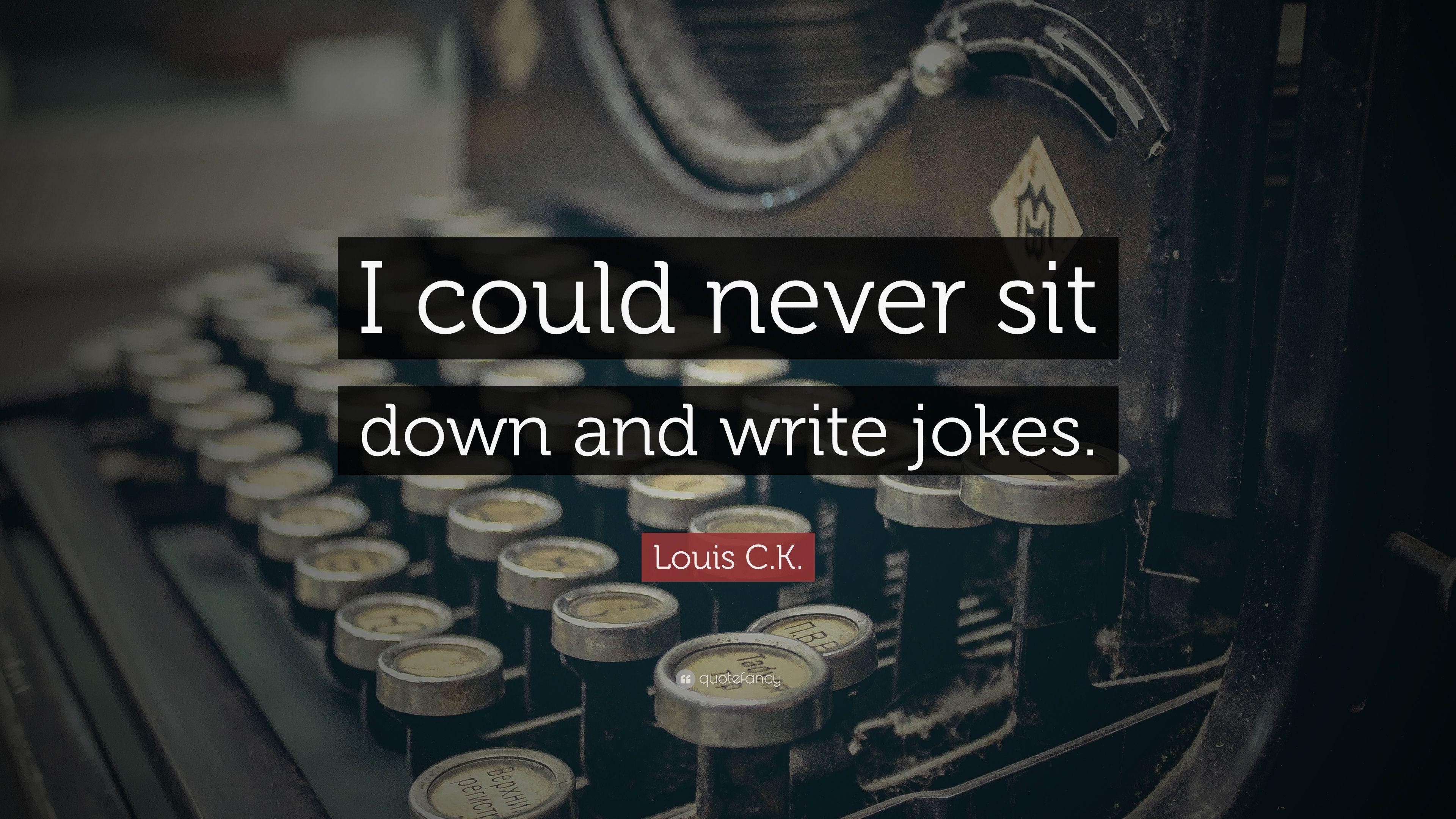 Louis C.K. Quote: "I could never sit down and write jokes. 