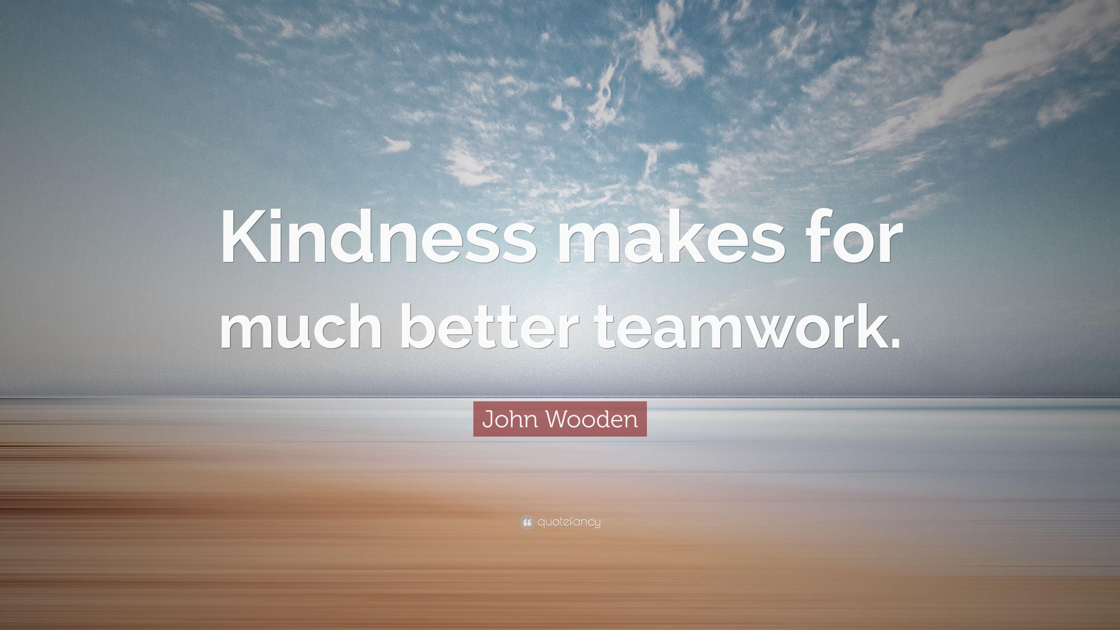 John Wooden Quote: “Kindness makes for much better teamwork.” 12
