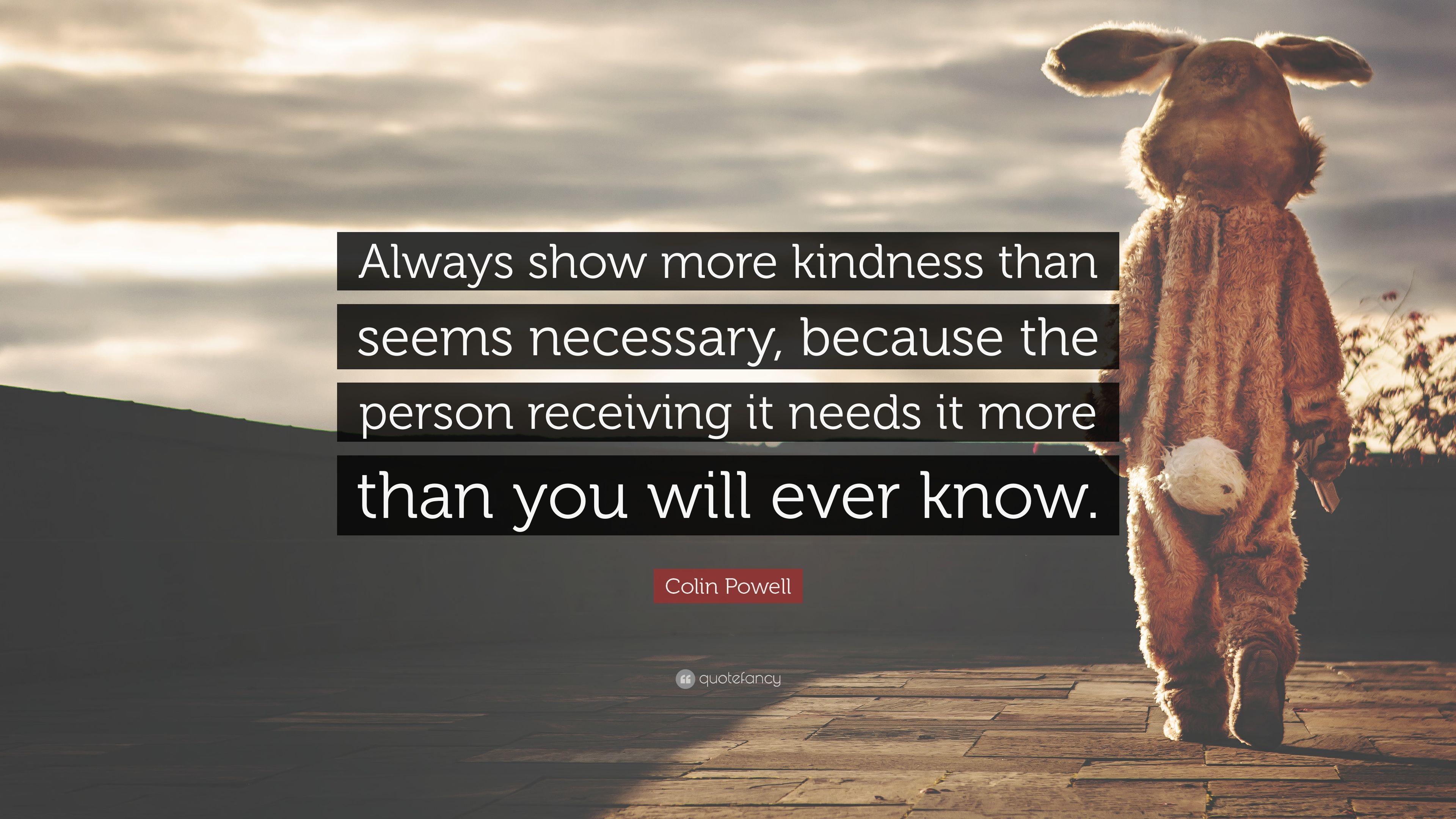 Colin Powell Quote: “Always show more kindness than seems