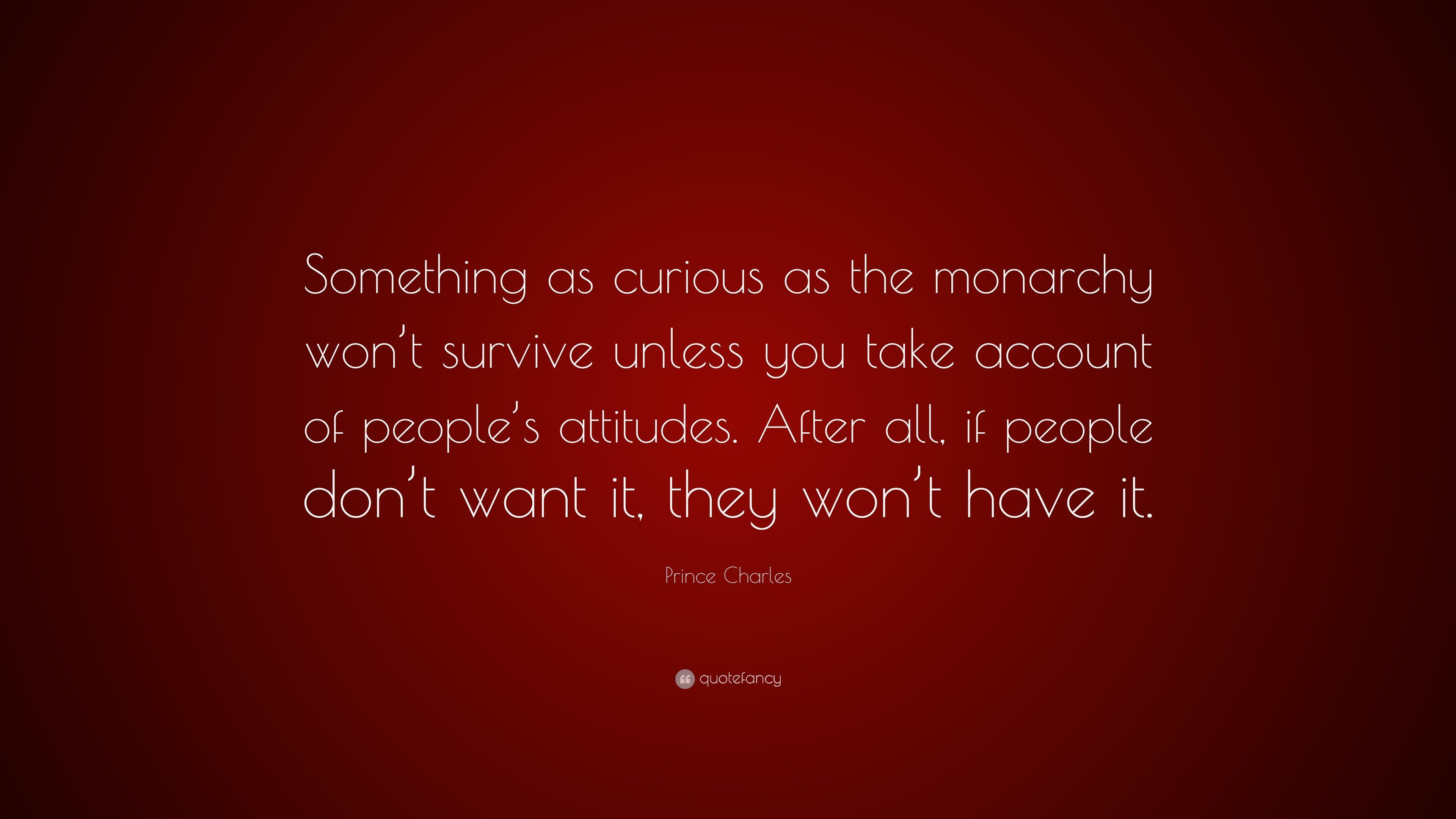 Prince Charles Quote: “Something as curious as the monarchy won't