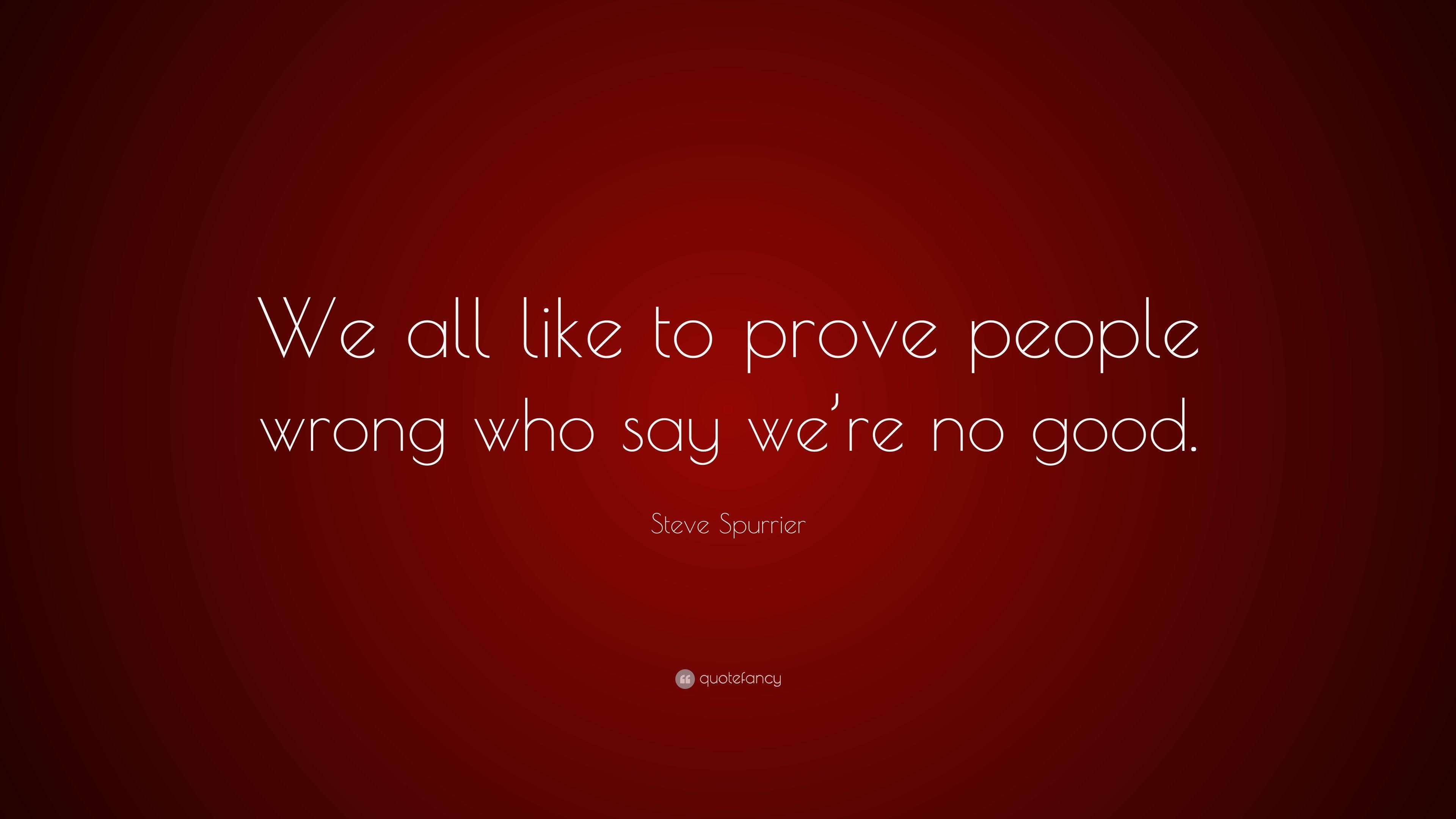 Steve Spurrier Quote: “We all like to prove people wrong who say