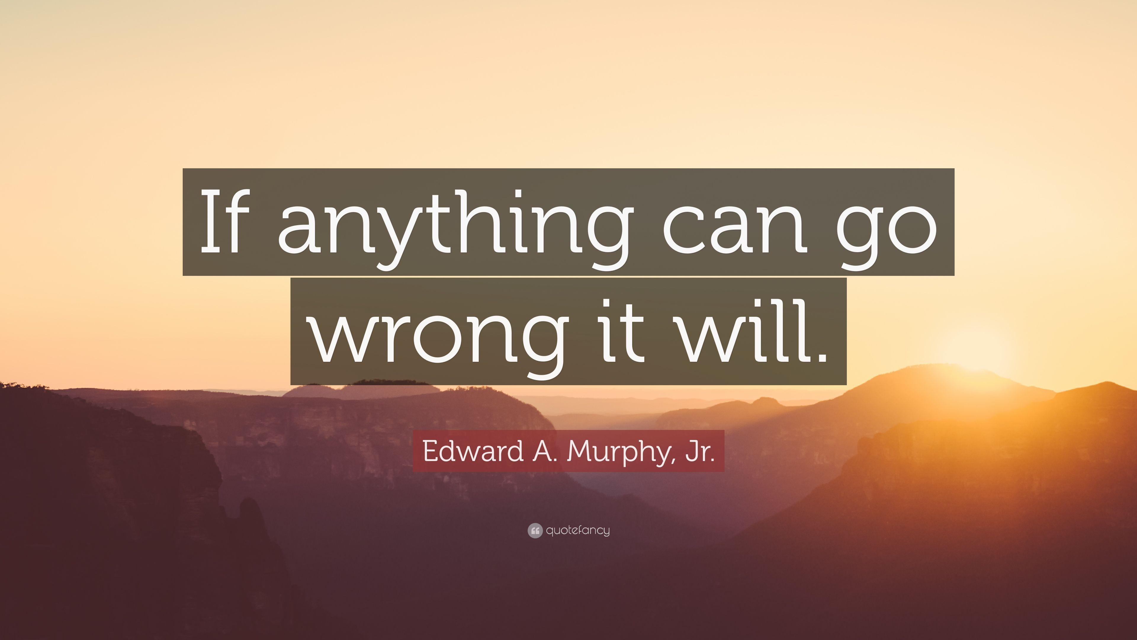 Edward A. Murphy, Jr. Quote: “If anything can go wrong it will
