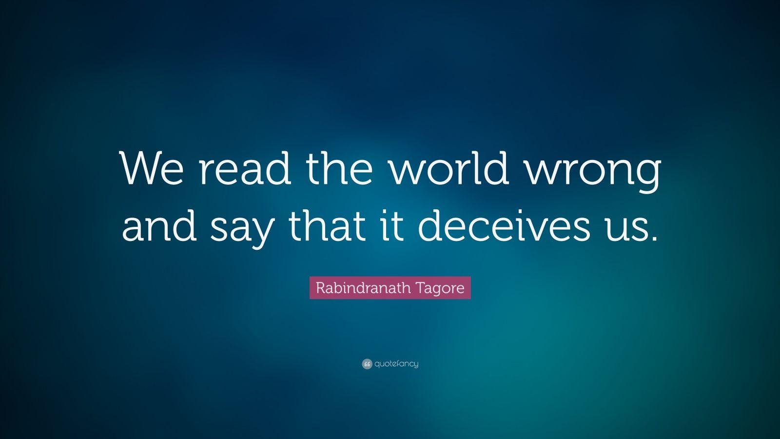 Rabindranath Tagore Quote: “We read the world wrong and say that