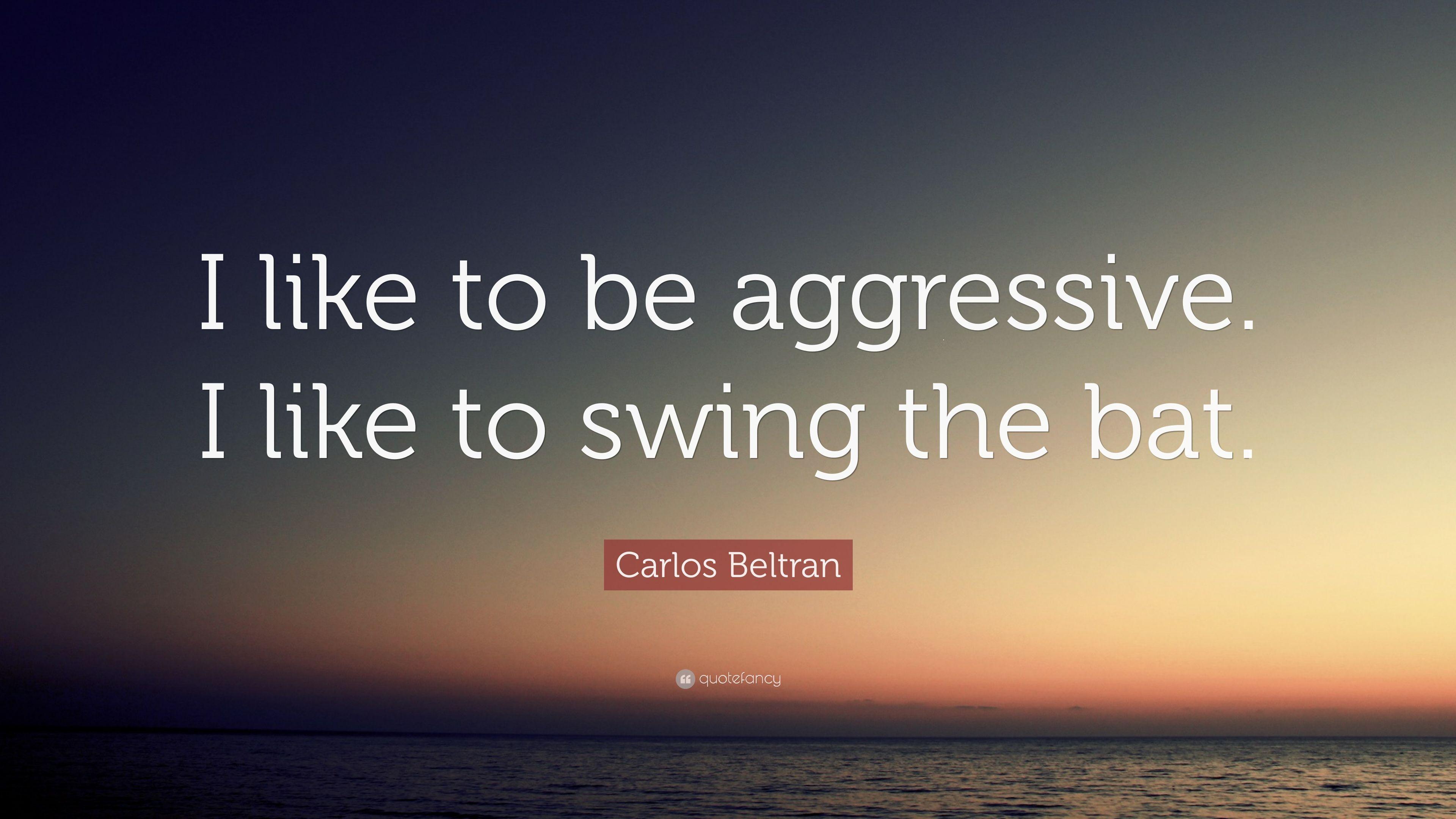 Carlos Beltran Quote: “I like to be aggressive. I like to swing