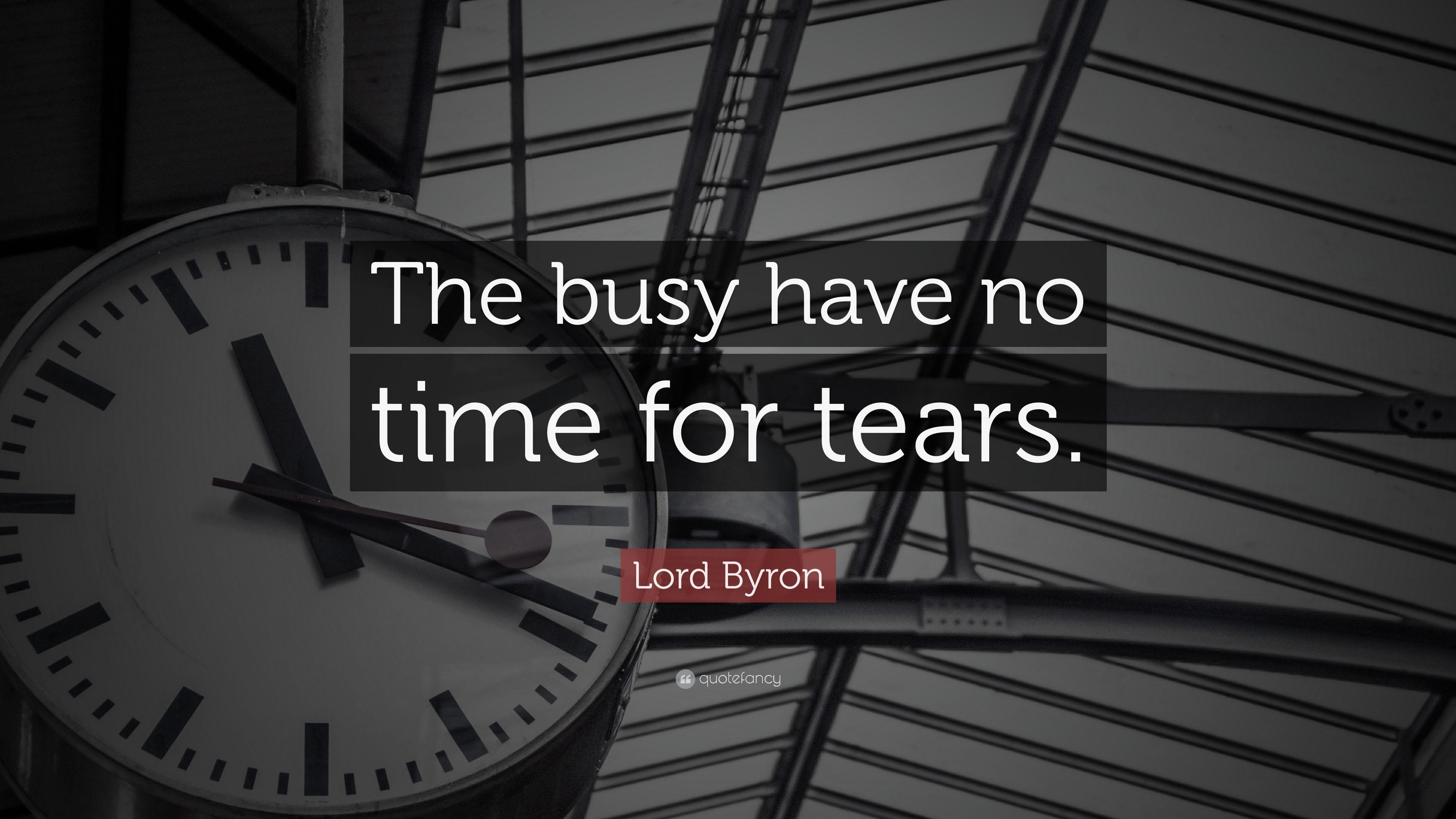 Lord Byron Quote: “The busy have no time for tears.” 12