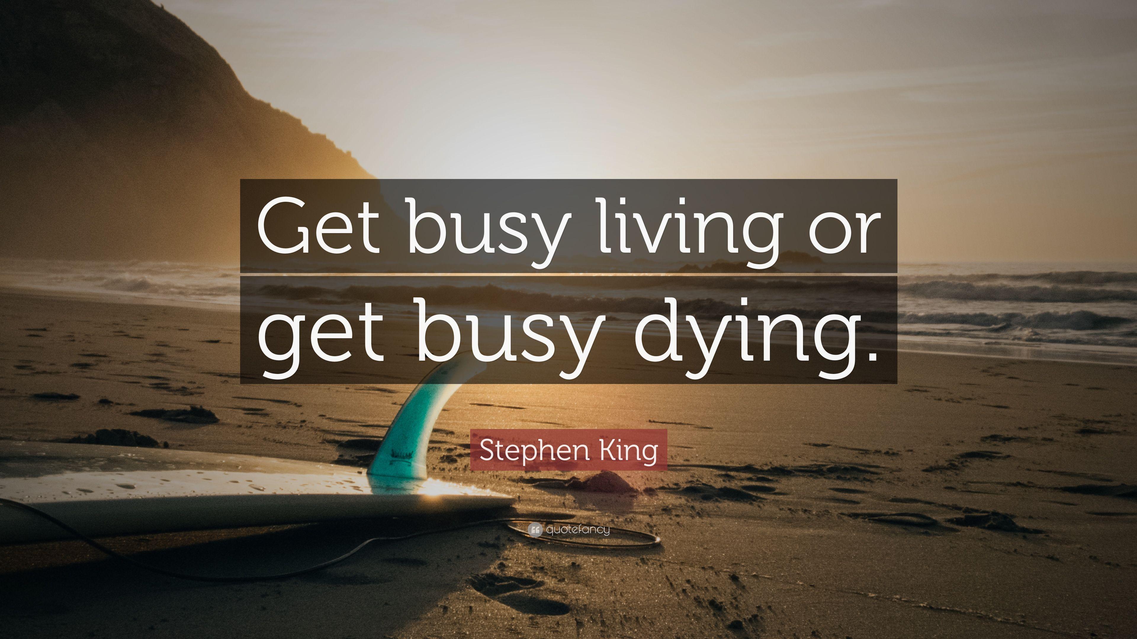 Stephen King Quote: “Get busy living or get busy dying.” 24